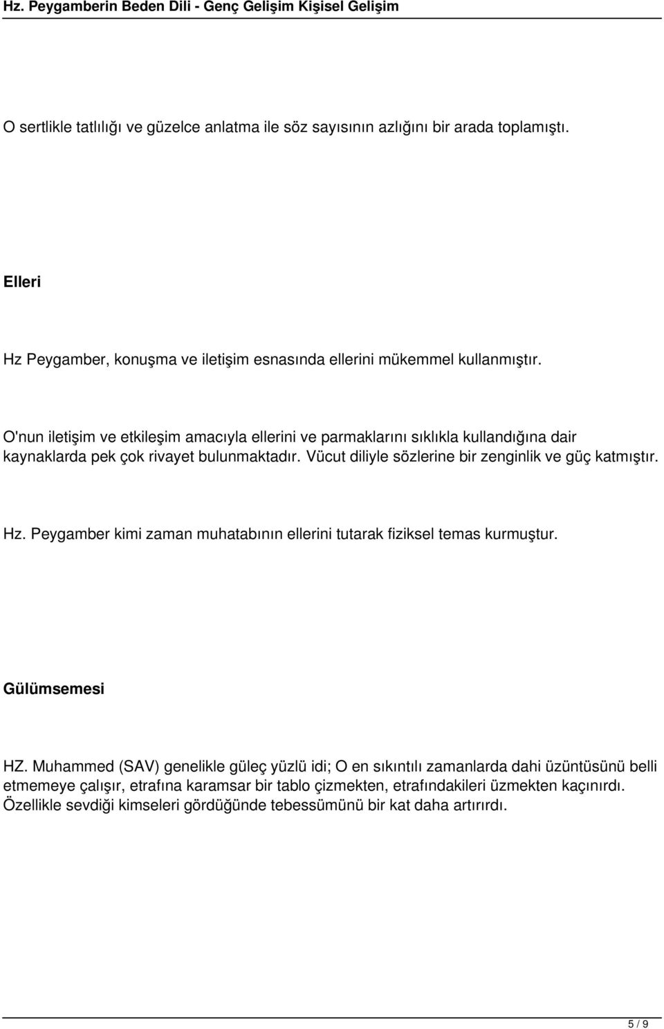 Vücut diliyle sözlerine bir zenginlik ve güç katmıştır. Hz. Peygamber kimi zaman muhatabının ellerini tutarak fiziksel temas kurmuştur. Gülümsemesi HZ.