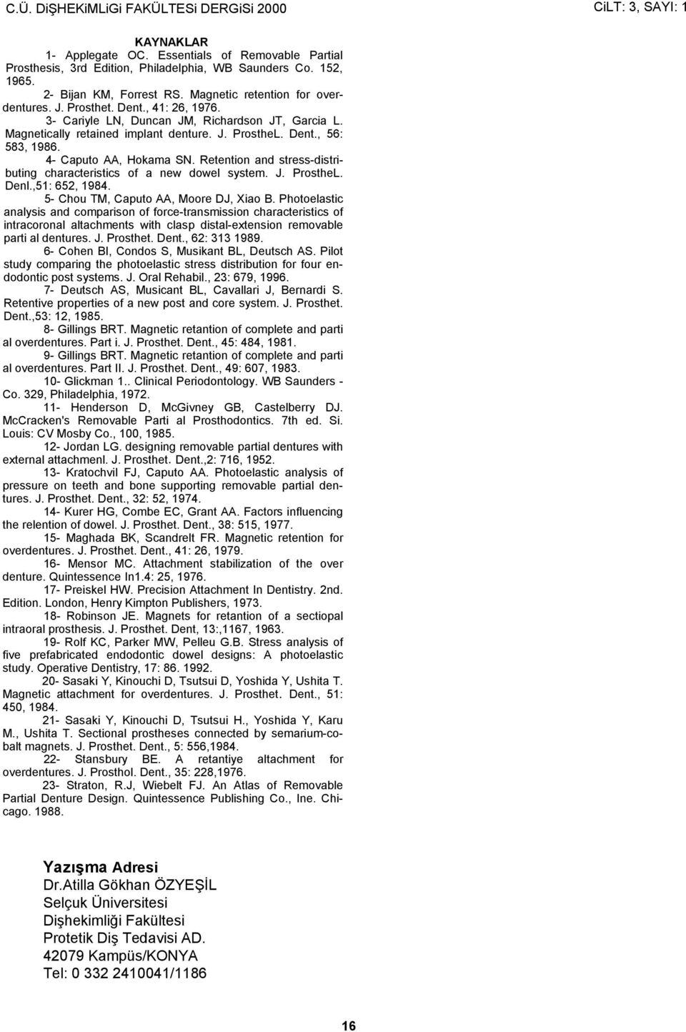 Dent., 56: 583, 1986. 4- Caputo AA, Hokama SN. Retention and stress-distributing characteristics of a new dowel system. J. ProstheL. Denl.,51: 652, 1984. 5- Chou TM, Caputo AA, Moore DJ, Xiao B.