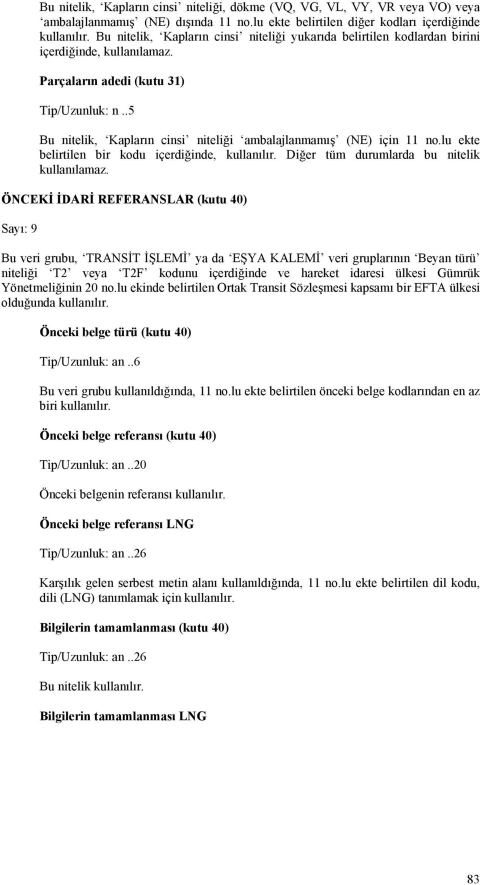 .5 Bu nitelik, Kapların cinsi niteliği ambalajlanmamış (NE) için 11 no.lu ekte belirtilen bir kodu içerdiğinde, kullanılır. Diğer tüm durumlarda bu nitelik kullanılamaz.