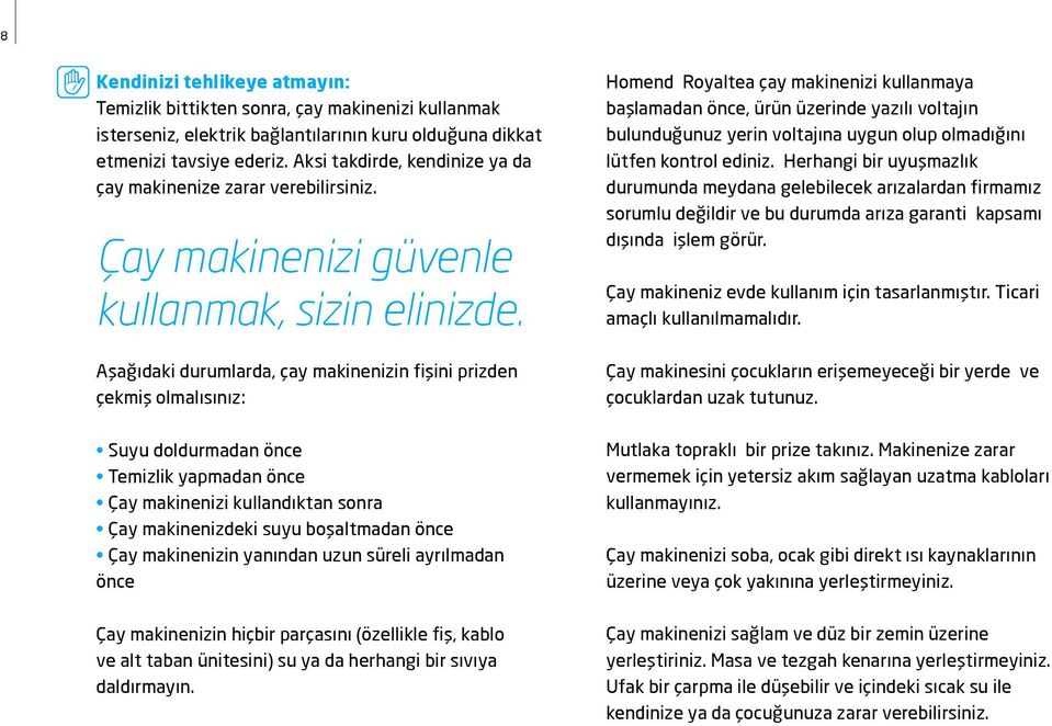 Aşağıdaki durumlarda, çay makinenizin fişini prizden çekmiş olmalısınız: Suyu doldurmadan önce Temizlik yapmadan önce Çay makinenizi kullandıktan sonra Çay makinenizdeki suyu boşaltmadan önce Çay