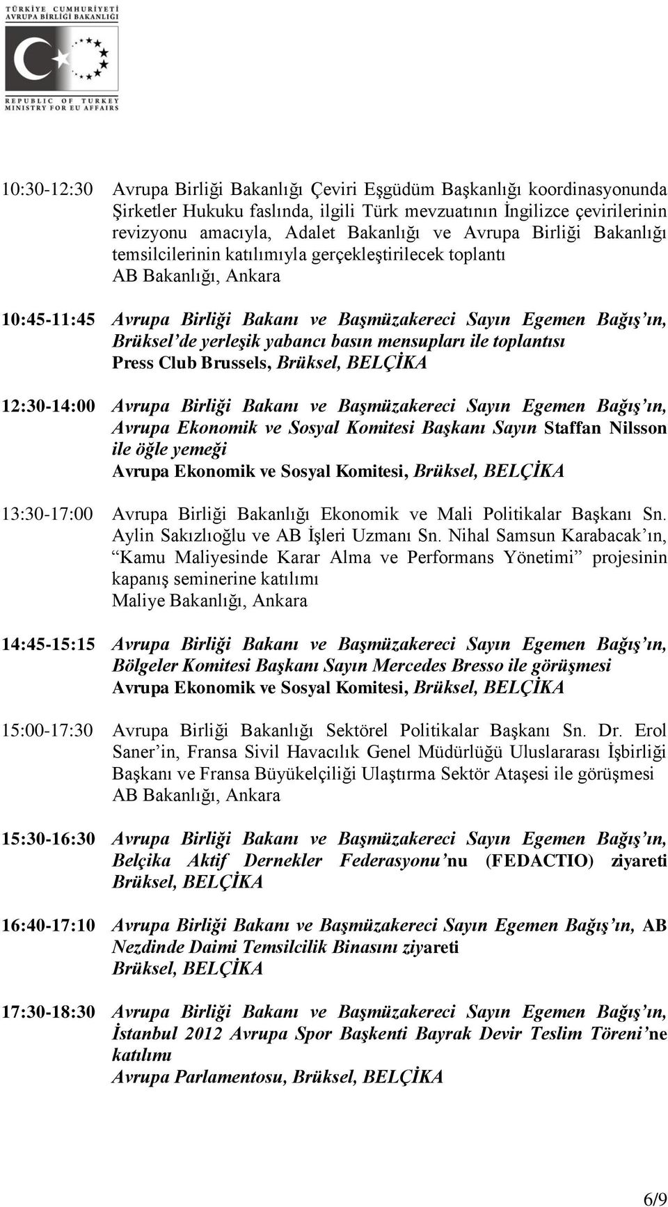 ile toplantısı Press Club Brussels, Brüksel, BELÇİKA 12:30-14:00 Avrupa Birliği Bakanı ve Başmüzakereci Sayın Egemen Bağış ın, Avrupa Ekonomik ve Sosyal Komitesi Başkanı Sayın Staffan Nilsson ile