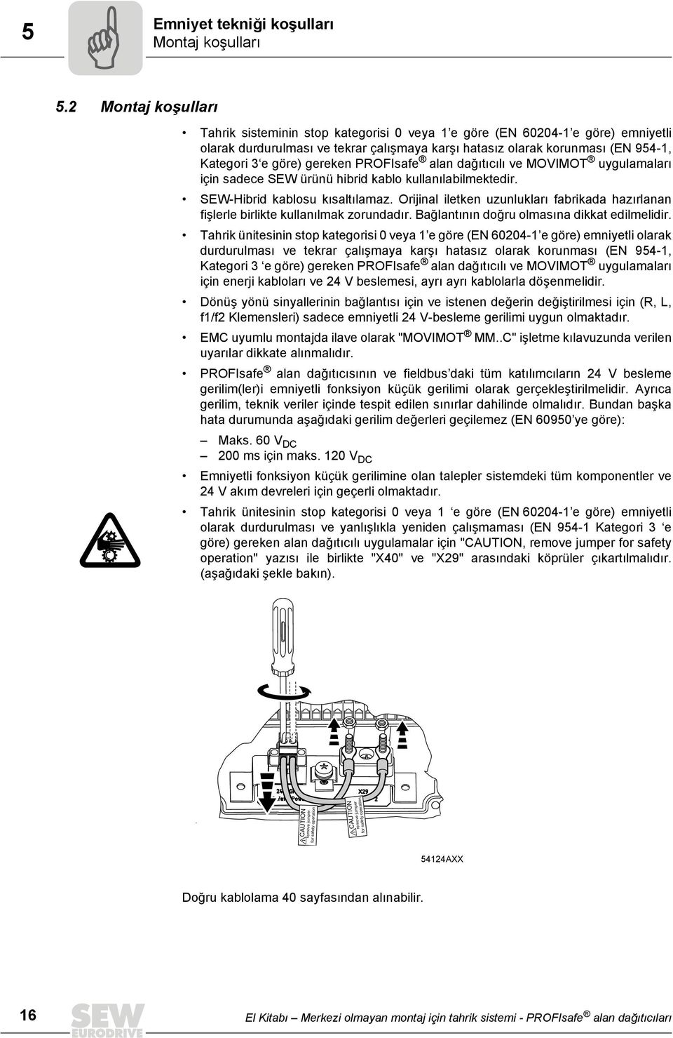 gereken PROFIsafe alan dağıtıcılı ve MOVIMOT uygulamaları için sadece SEW ürünü hibrid kablo kullanılabilmektedir. SEW-Hibrid kablosu kısaltılamaz.