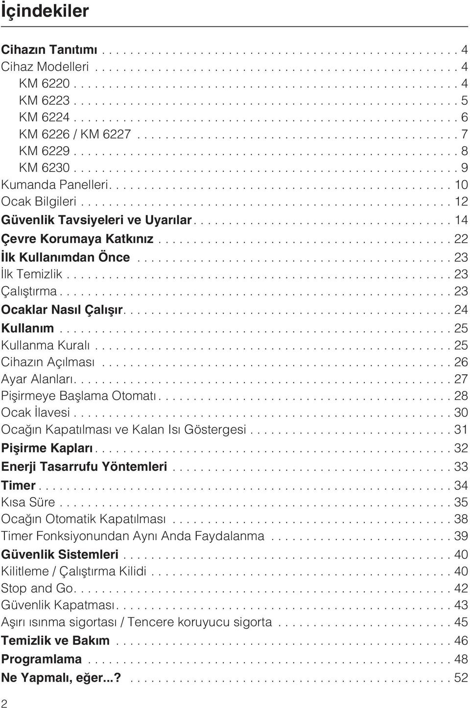 ..25 Cihazýn Açýlmasý...26 Ayar Alanlarý....27 Piþirmeye Baþlama Otomatý...28 Ocak Ýlavesi...30 Ocaðýn Kapatýlmasý ve Kalan Isý Göstergesi...31 Piþirme Kaplarý...32 Enerji Tasarrufu Yöntemleri.