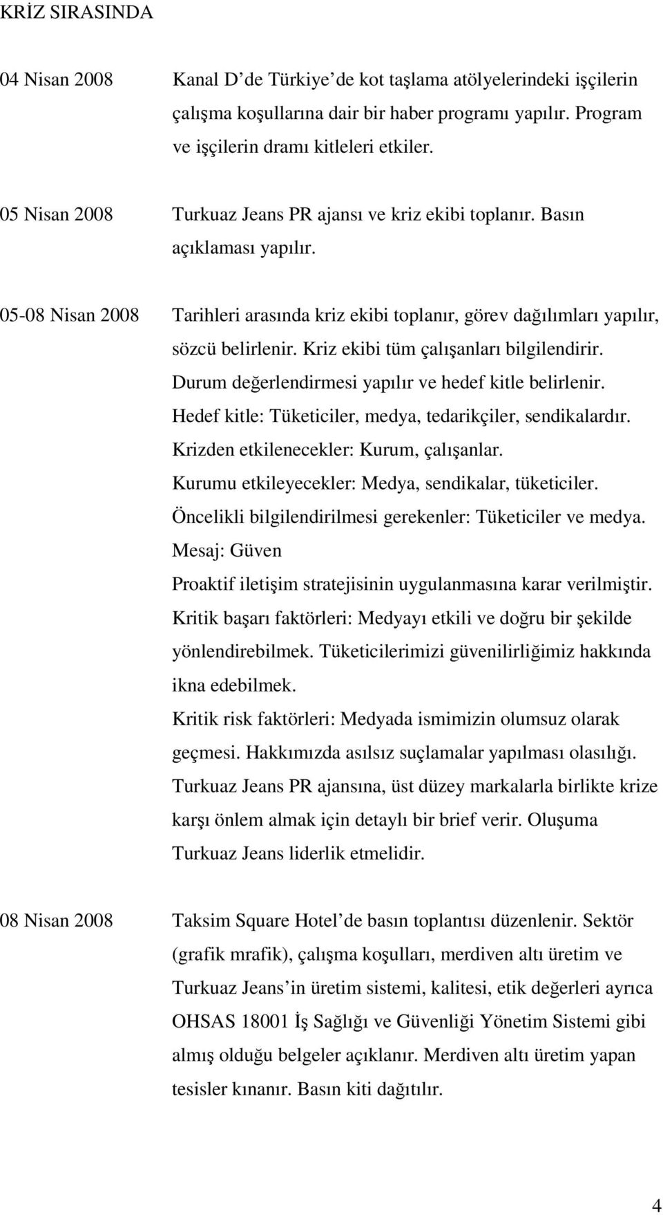 Kriz ekibi tüm çalışanları bilgilendirir. Durum değerlendirmesi yapılır ve hedef kitle belirlenir. Hedef kitle: Tüketiciler, medya, tedarikçiler, sendikalardır.