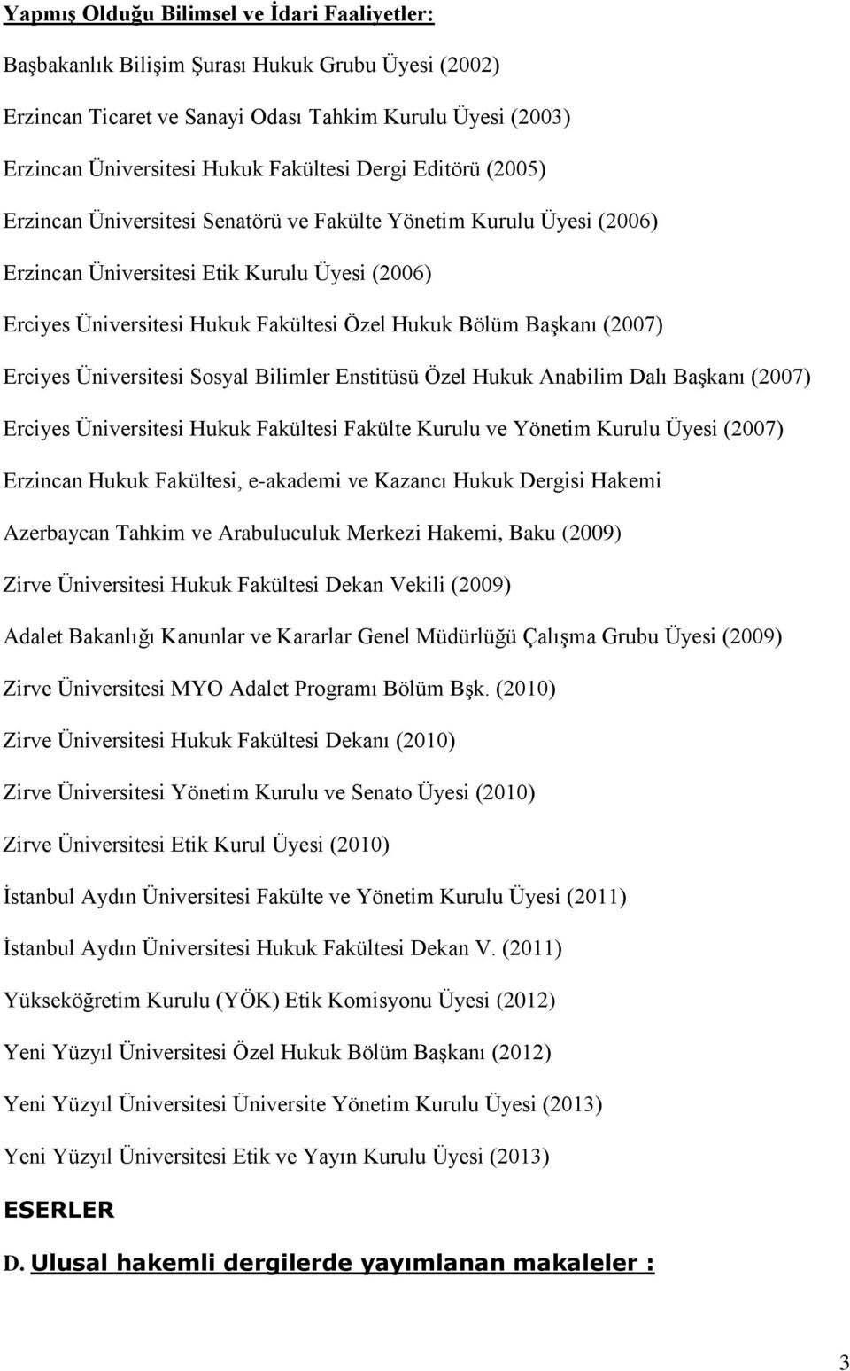 (2007) Erciyes Üniversitesi Sosyal Bilimler Enstitüsü Özel Hukuk Anabilim Dalı Başkanı (2007) Erciyes Üniversitesi Hukuk Fakültesi Fakülte Kurulu ve Yönetim Kurulu Üyesi (2007) Erzincan Hukuk