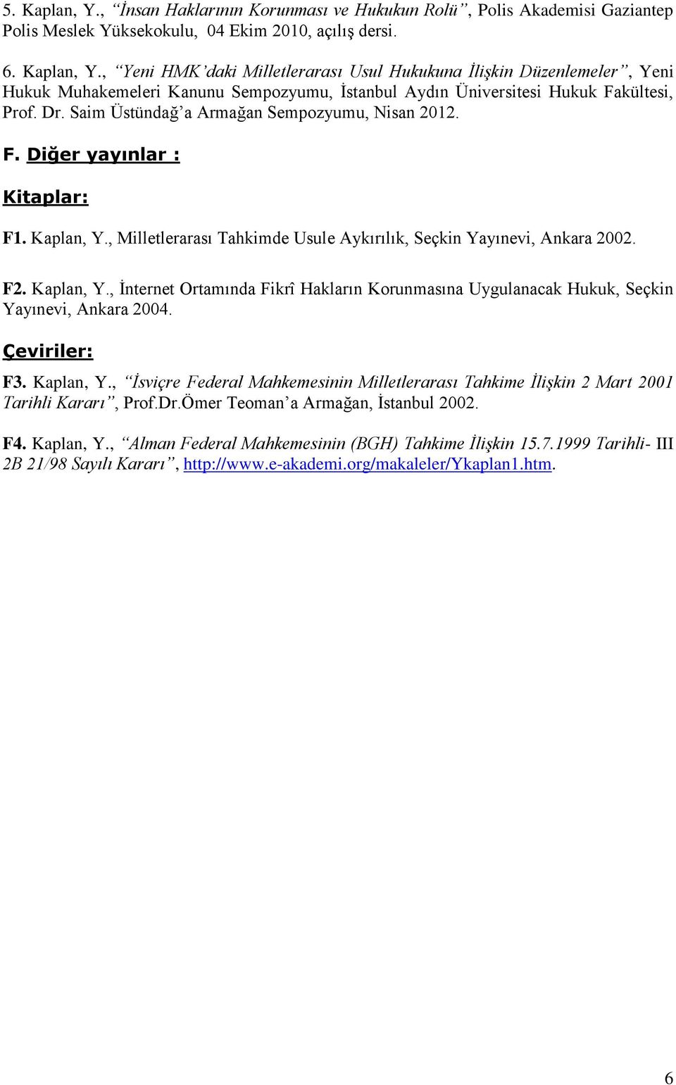 Çeviriler: F3. Kaplan, Y., İsviçre Federal Mahkemesinin Milletlerarası Tahkime İlişkin 2 Mart 2001 Tarihli Kararı, Prof.Dr.Ömer Teoman a Armağan, İstanbul 2002. F4. Kaplan, Y., Alman Federal Mahkemesinin (BGH) Tahkime İlişkin 15.