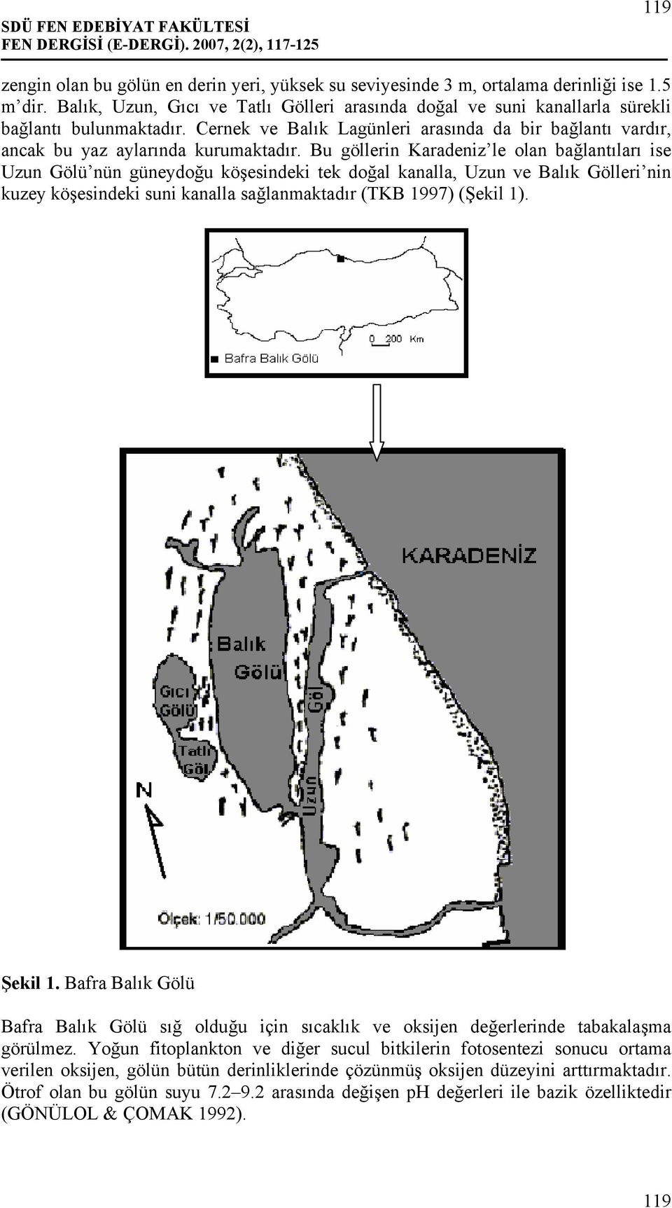Bu göllerin Karadeniz le olan bağlantıları ise Uzun Gölü nün güneydoğu köşesindeki tek doğal kanalla, Uzun ve Balık Gölleri nin kuzey köşesindeki suni kanalla sağlanmaktadır (TKB 1997) (Şekil 1).