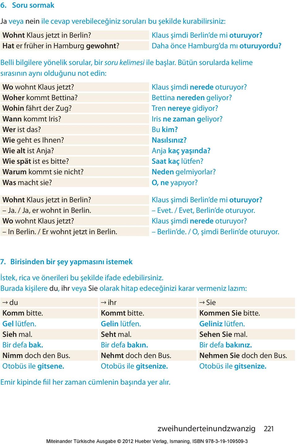 Klaus şimdi nerede oturuyor? Woher kommt Bettina? Bettina nereden geliyor? Wohin fährt der Zug? Tren nereye gidiyor? Wann kommt Iris? Iris ne zaman geliyor? Wer ist das? Bu kim? Wie geht es Ihnen?