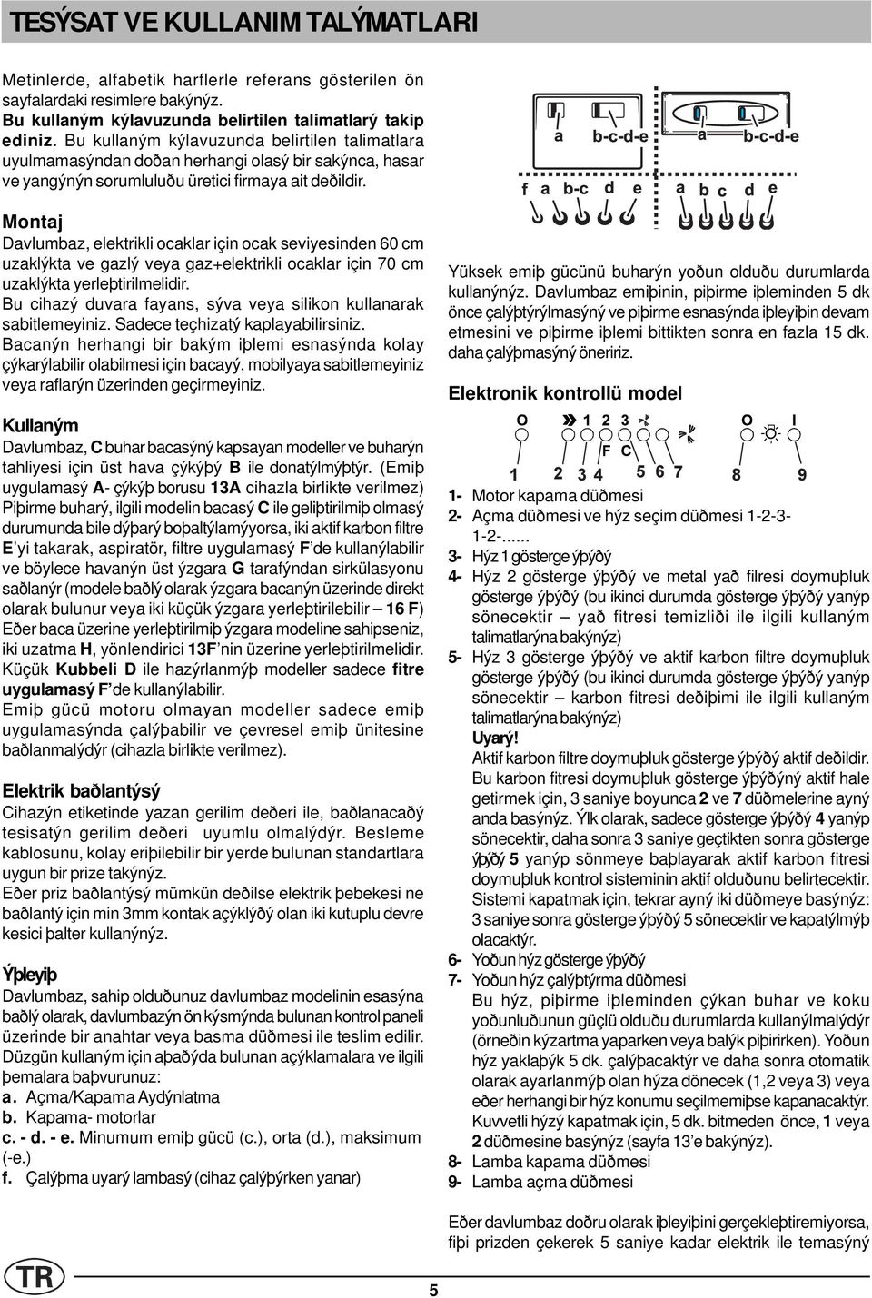 Montaj Davlumbaz, elektrikli ocaklar için ocak seviyesinden 60 cm uzaklýkta ve gazlý veya gaz+elektrikli ocaklar için 70 cm uzaklýkta yerleþtirilmelidir.