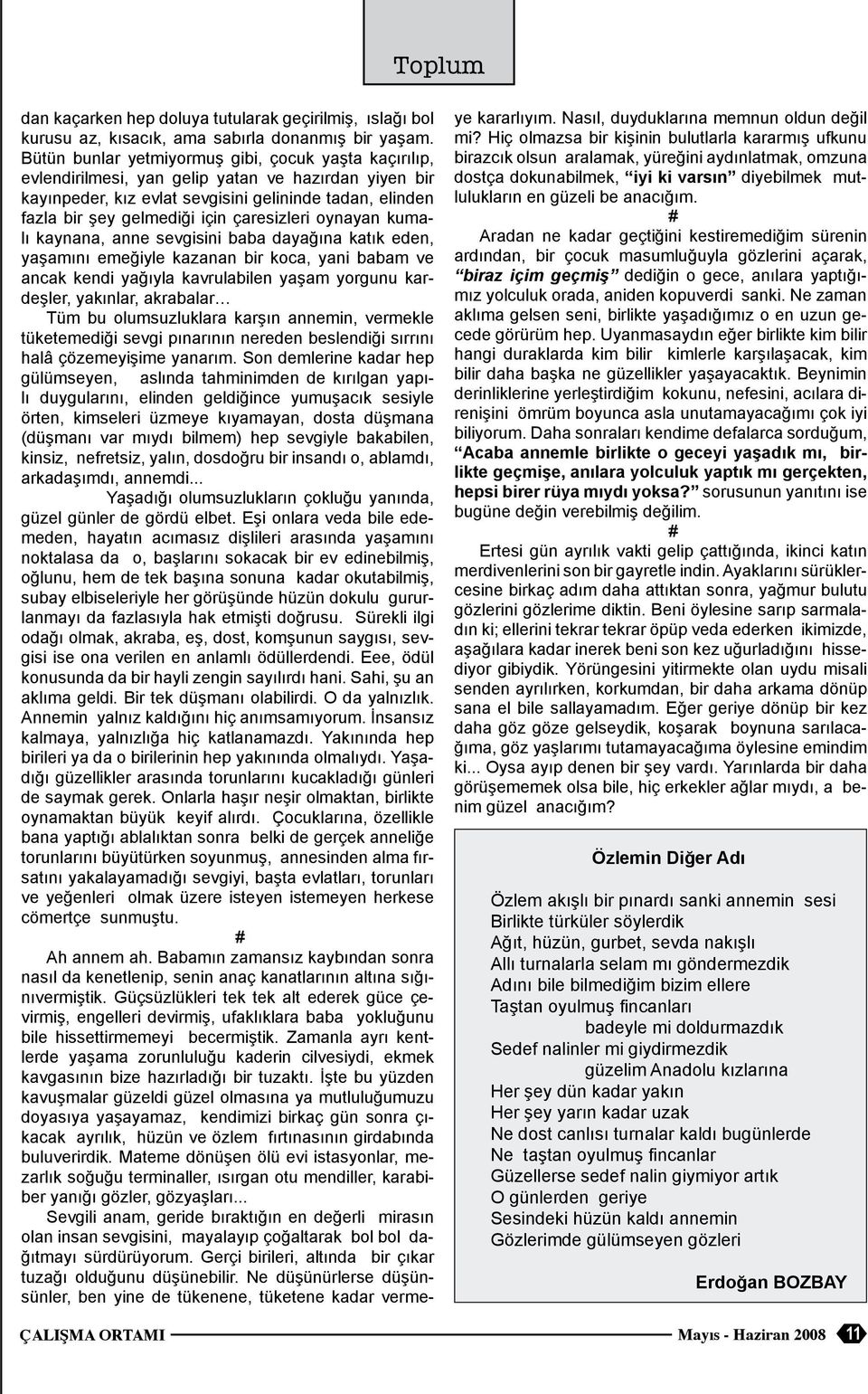 oynayan kumaı kaynana, anne sevgisini baba dayağına katık eden, yaşamını emeğiye kazanan bir koca, yani babam ve ancak kendi yağıya kavruabien yaşam yorgunu kardeşer, yakınar, akrabaar Tüm bu