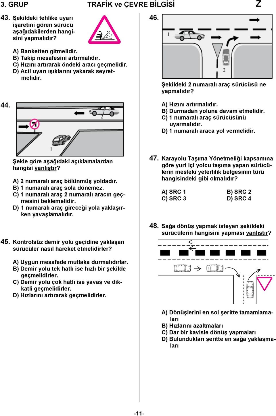 C) 1 numaralı araç sürücüsünü uyarmalıdır. D) 1 numaralı araca yol vermelidir. Şekle göre aşağıdaki açıklamalardan hangisi yanlıştır? A) 2 numaralı araç bölünmüş yoldadır.