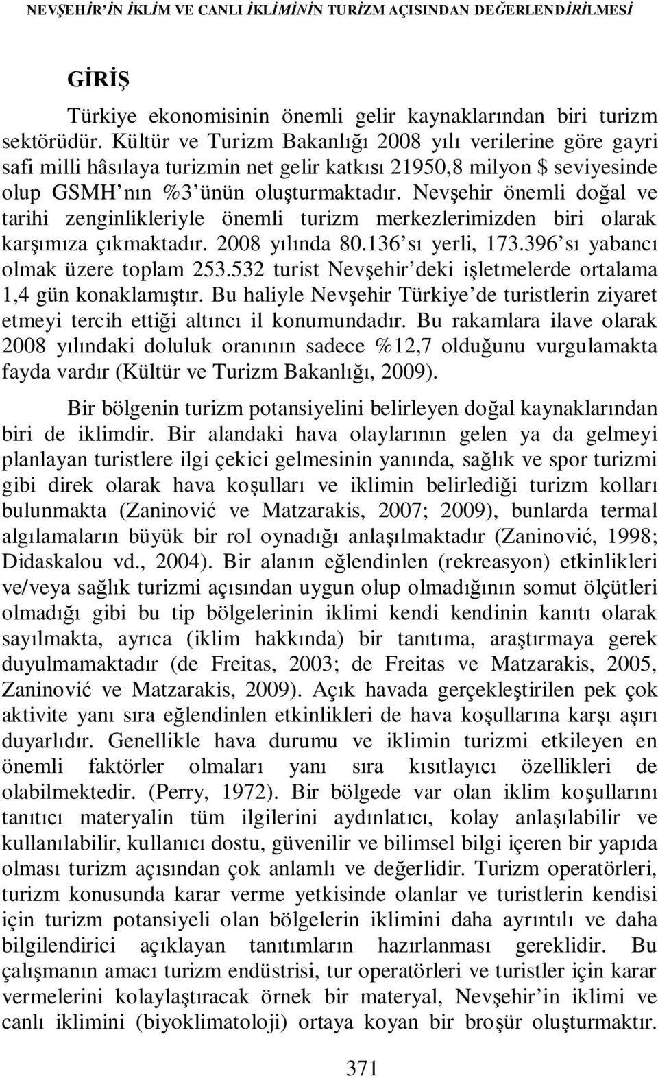 Nevşehir önemli doğal ve tarihi zenginlikleriyle önemli turizm merkezlerimizden biri olarak karşımıza çıkmaktadır. 2008 yılında 80.136 sı yerli, 173.396 sı yabancı olmak üzere toplam 253.