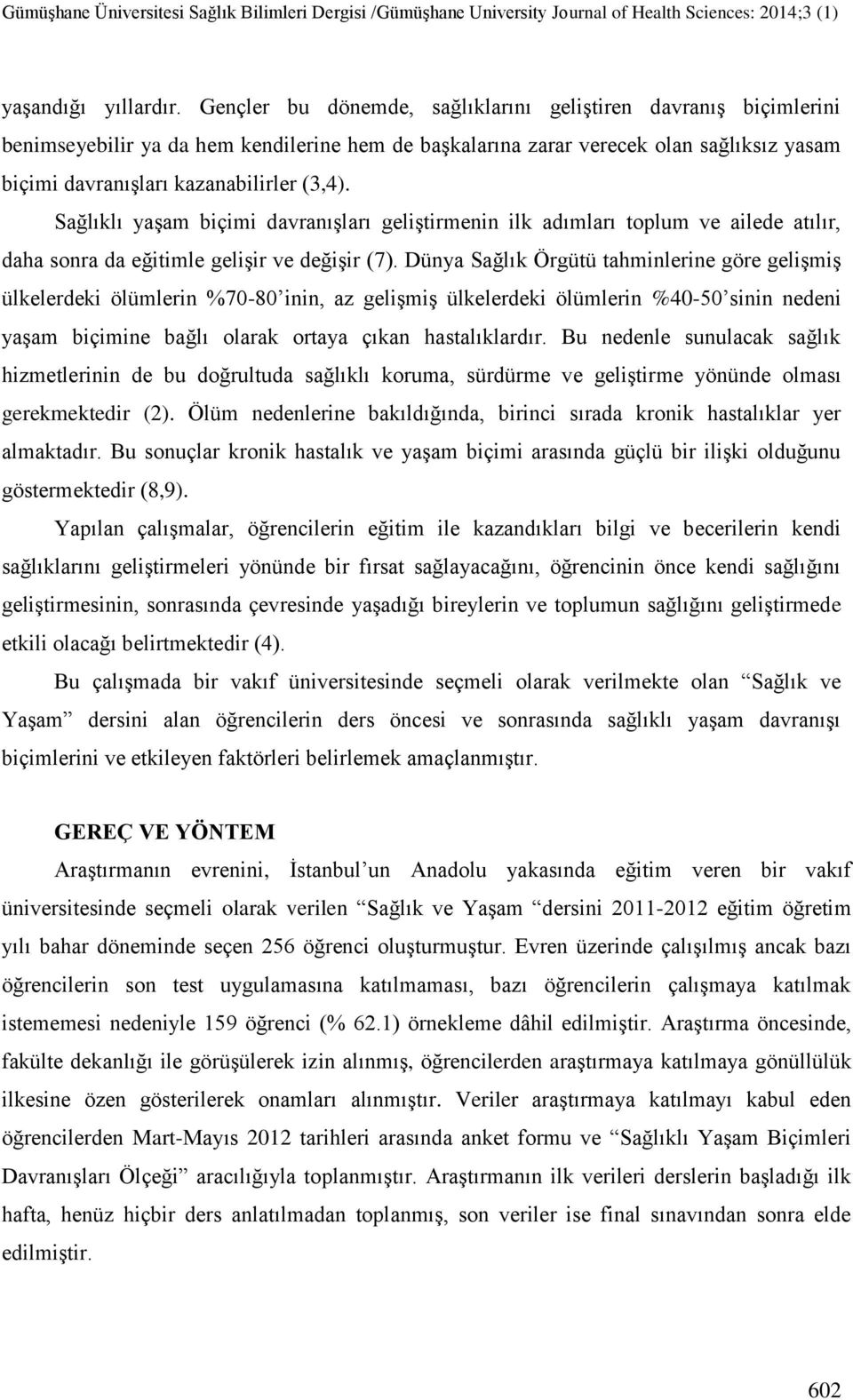 Sağlıklı yaģam biçimi davranıģları geliģtirmenin ilk adımları toplum ve ailede atılır, daha sonra da eğitimle geliģir ve değiģir (7).