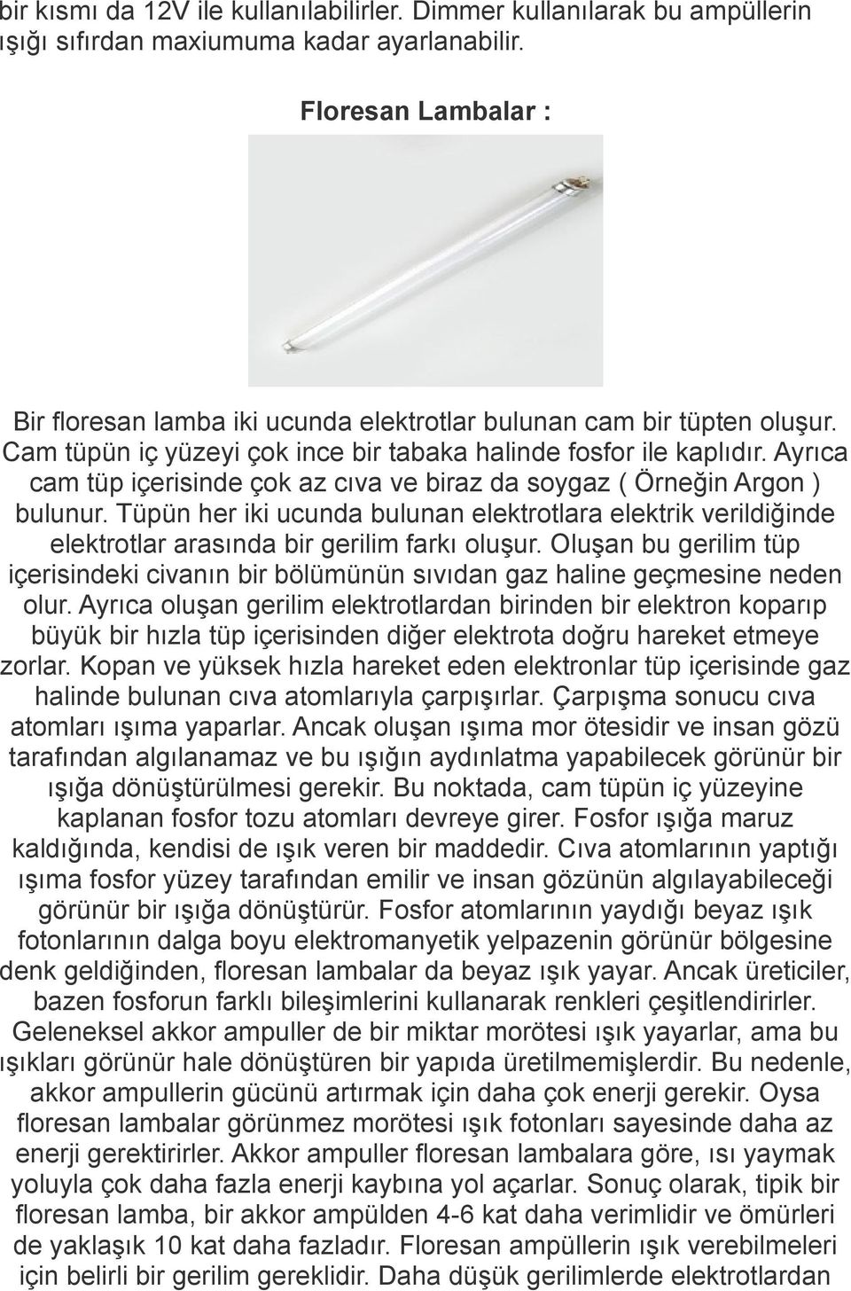 Ayrıca cam tüp içerisinde çok az cıva ve biraz da soygaz ( Örneğin Argon ) bulunur. Tüpün her iki ucunda bulunan elektrotlara elektrik verildiğinde elektrotlar arasında bir gerilim farkı oluşur.