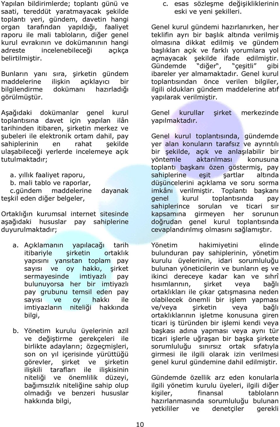 Aşağıdaki dokümanlar genel kurul toplantısına davet için yapılan ilân tarihinden itibaren, şirketin merkez ve şubeleri ile elektronik ortam dahil, pay sahiplerinin en rahat şekilde ulaşabileceği