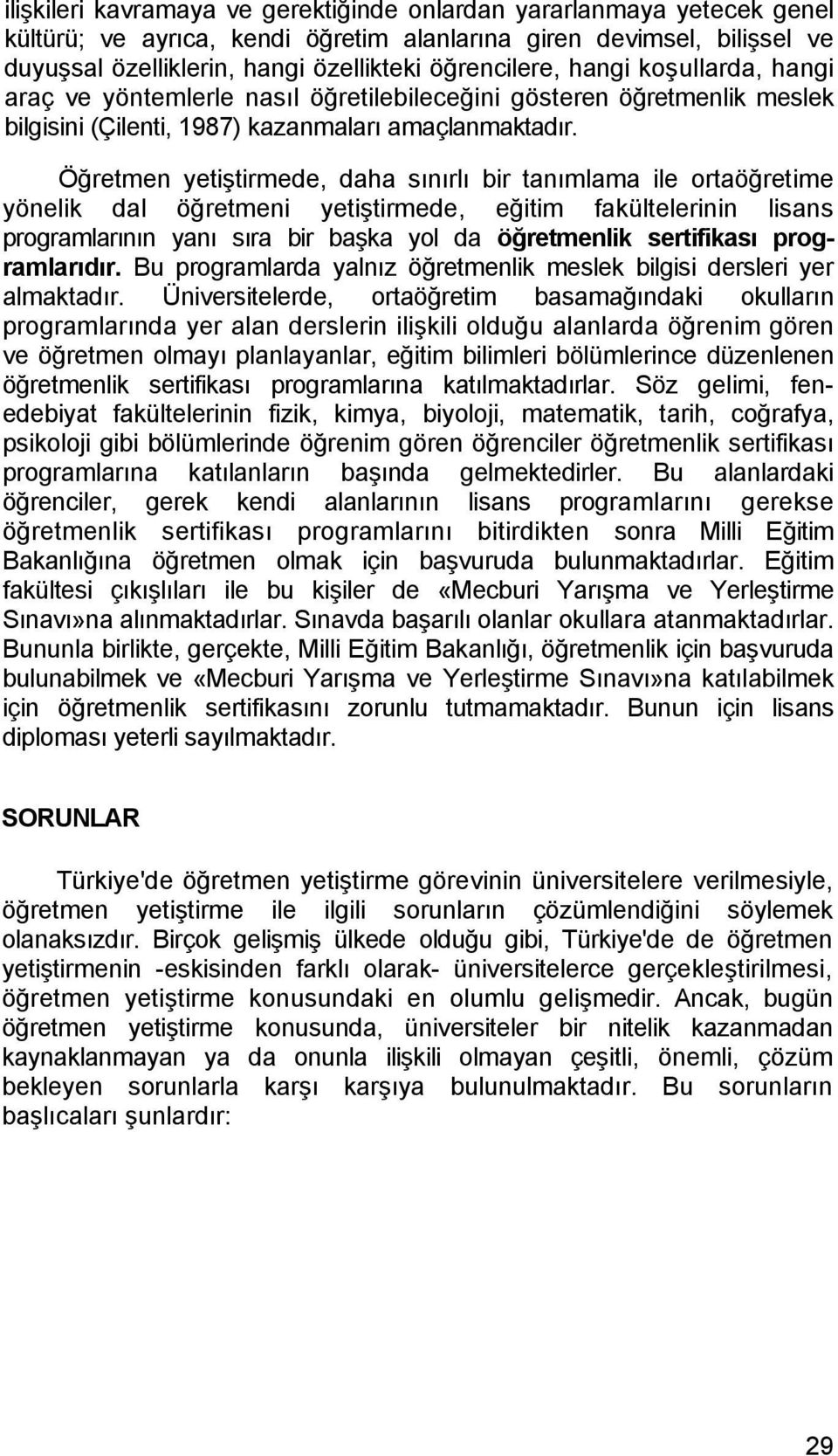 Öğretmen yetiştirmede, daha sınırlı bir tanımlama ile ortaöğretime yönelik dal öğretmeni yetiştirmede, eğitim fakültelerinin lisans programlarının yanı sıra bir başka yol da öğretmenlik sertifikası