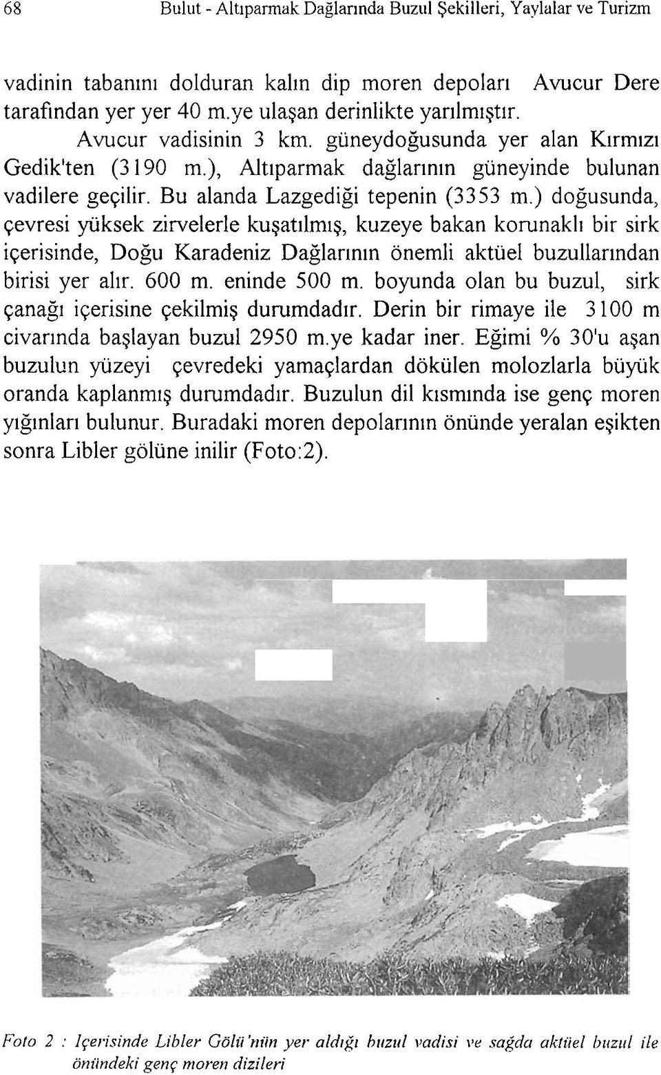 ) dogusunda, qevresi yliksek zirvelerle ku~at~lmiq, kuzeye bakan korunakl~ bir sirk iqerisinde, Dogu Karadeniz Daglar~n~n onemli aktiiel buzullarindan birisi yer alir. 600 m. eninde 500 m.