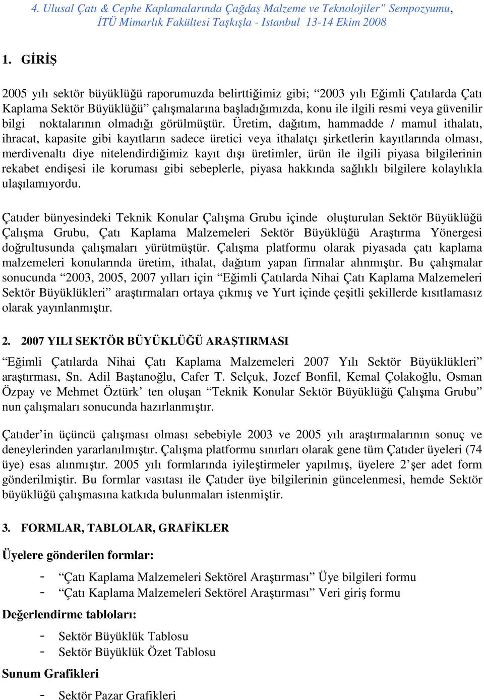 Üretim, dağıtım, hammadde / mamul ithalatı, ihracat, kapasite gibi kayıtların sadece üretici veya ithalatçı şirketlerin kayıtlarında olması, merdivenaltı diye nitelendirdiğimiz kayıt dışı üretimler,