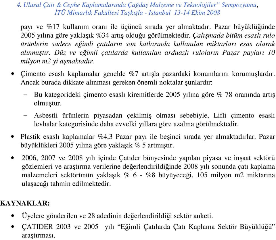 Düz ve eğimli çatılarda kullanılan arduazlı ruloların Pazar payları 10 milyon m2 yi aşmaktadır. Çimento esaslı kaplamalar genelde %7 artışla pazardaki konumlarını korumuşlardır.