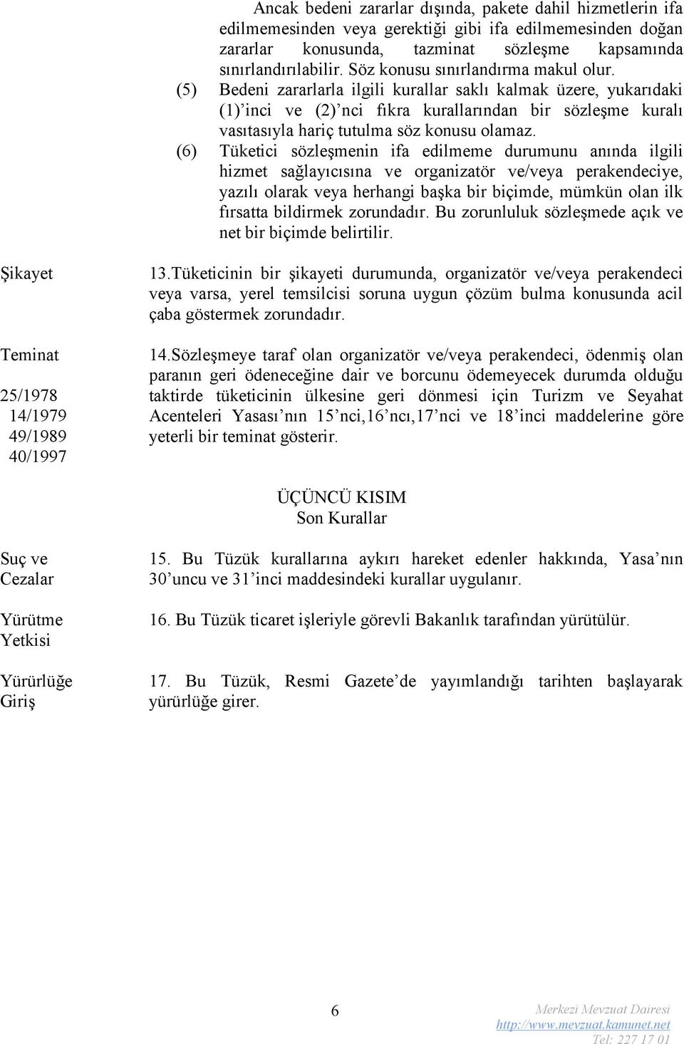 (5) Bedeni zararlarla ilgili kurallar saklı kalmak üzere, yukarıdaki (1) inci ve (2) nci fıkra kurallarından bir sözleşme kuralı vasıtasıyla hariç tutulma söz konusu olamaz.