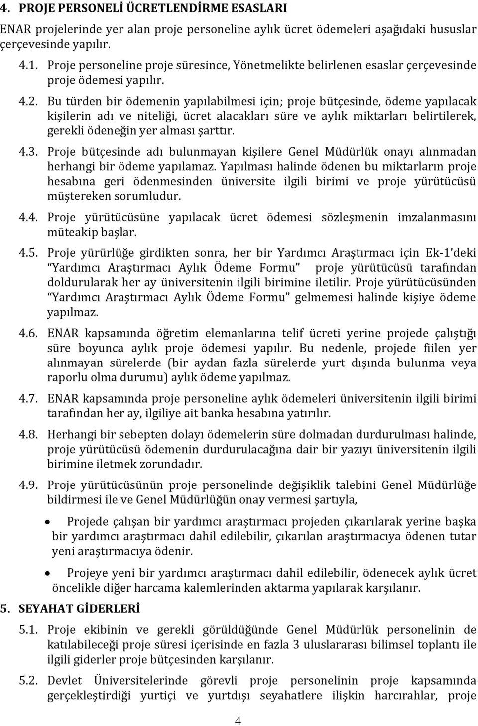 Bu türden bir ödemenin yapılabilmesi için; proje bütçesinde, ödeme yapılacak kişilerin adı ve niteliği, ücret alacakları süre ve aylık miktarları belirtilerek, gerekli ödeneğin yer alması şarttır. 4.