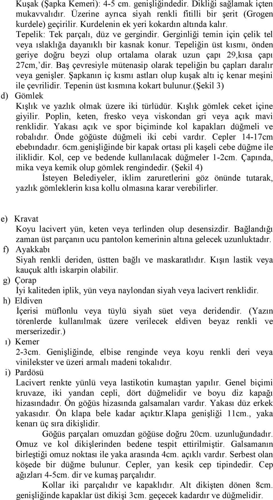 Tepeliğin üst kısmı, önden geriye doğru beyzi olup ortalama olarak uzun çapı 29,kısa çapı 27cm, dir. Baş çevresiyle mütenasip olarak tepeliğin bu çapları daralır veya genişler.