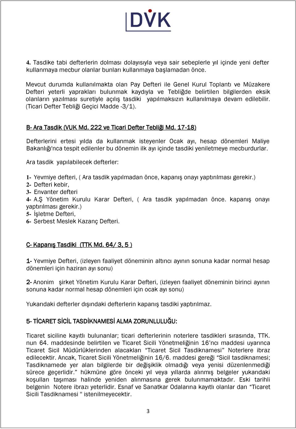 açılış tasdiki yapılmaksızın kullanılmaya devam edilebilir. (Ticari Defter Tebliği Geçici Madde -3/1). B- Ara Tasdik (VUK Md. 222 ve Ticari Defter Tebliği Md.