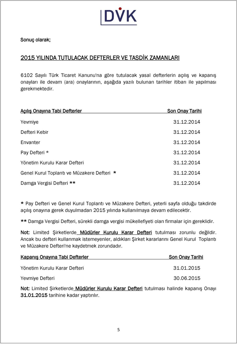 12.2014 Genel Kurul Toplantı ve Müzakere Defteri * 31.12.2014 Damga Vergisi Defteri ** 31.12.2014 * Pay Defteri ve Genel Kurul Toplantı ve Müzakere Defteri, yeterli sayfa olduğu takdirde açılış onayına gerek duyulmadan 2015 yılında kullanılmaya devam edilecektir.