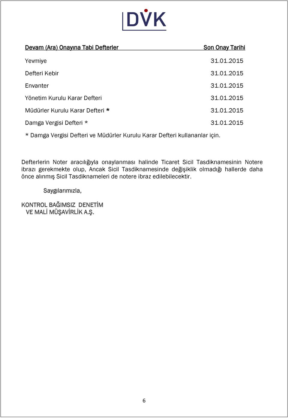 Defterlerin Noter aracılığıyla onaylanması halinde Ticaret Sicil Tasdiknamesinin Notere ibrazı gerekmekte olup, Ancak Sicil Tasdiknamesinde değişiklik