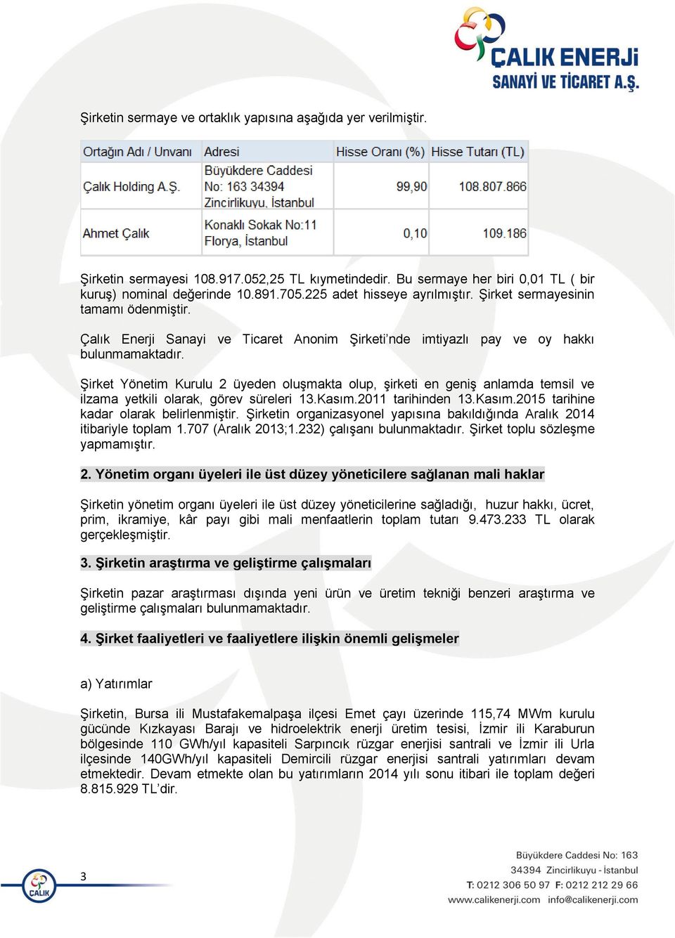 Şirket Yönetim Kurulu 2 üyeden oluşmakta olup, şirketi en geniş anlamda temsil ve ilzama yetkili olarak, görev süreleri 13.Kasım.2011 tarihinden 13.Kasım.2015 tarihine kadar olarak belirlenmiştir.