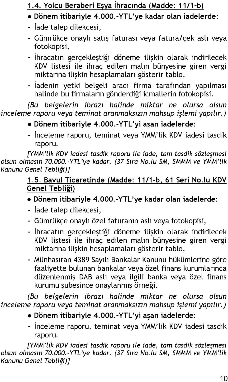 bünyesine giren vergi miktarına ilişkin hesaplamaları gösterir tablo, - İadenin yetki belgeli aracı firma tarafından yapılması halinde bu firmaların gönderdiği icmallerin fotokopisi.