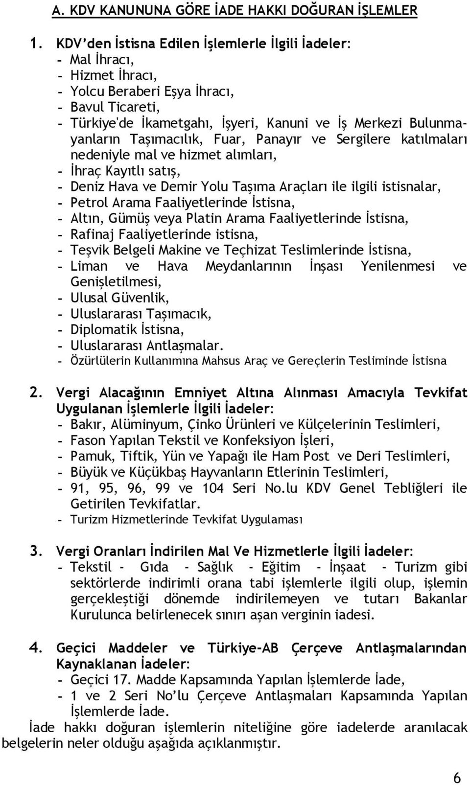 Taşımacılık, Fuar, Panayır ve Sergilere katılmaları nedeniyle mal ve hizmet alımları, - İhraç Kayıtlı satış, - Deniz Hava ve Demir Yolu Taşıma Araçları ile ilgili istisnalar, - Petrol Arama