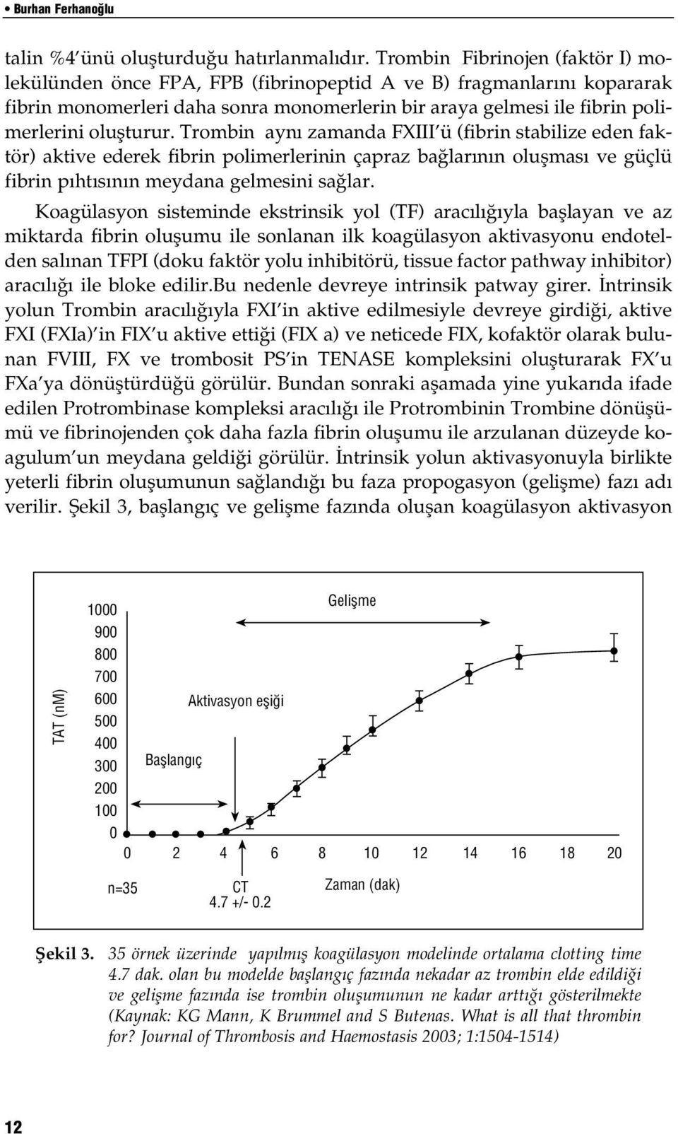 Trombin ayn zamanda FXIII ü (fibrin stabilize eden faktör) aktive ederek fibrin polimerlerinin çapraz ba lar n n oluflmas ve güçlü fibrin p ht s n n meydana gelmesini sa lar.