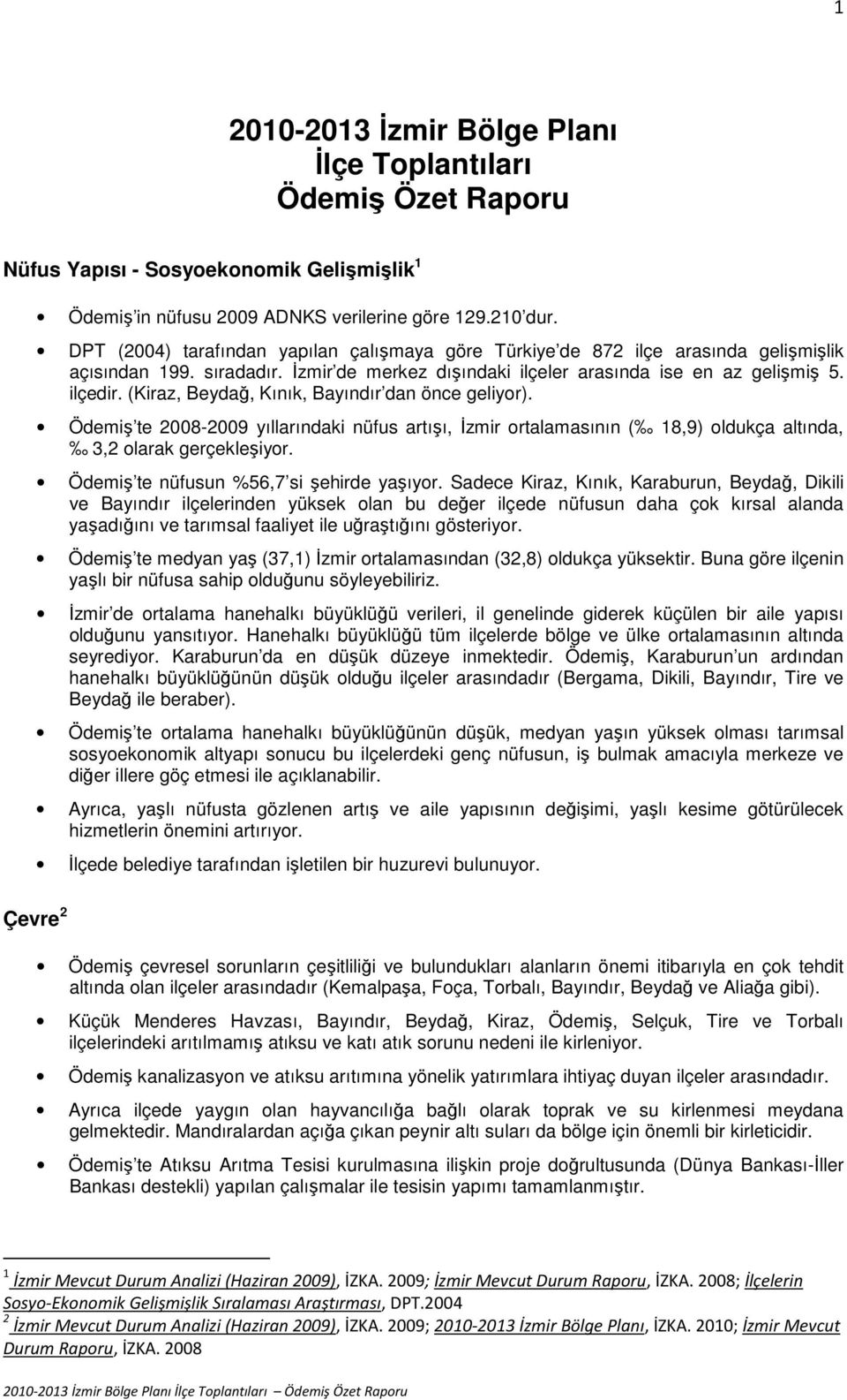 (Kiraz, Beydağ, Kınık, Bayındır dan önce geliyor). Ödemiş te 2008-2009 yıllarındaki nüfus artışı, İzmir ortalamasının ( 18,9) oldukça altında, 3,2 olarak gerçekleşiyor.