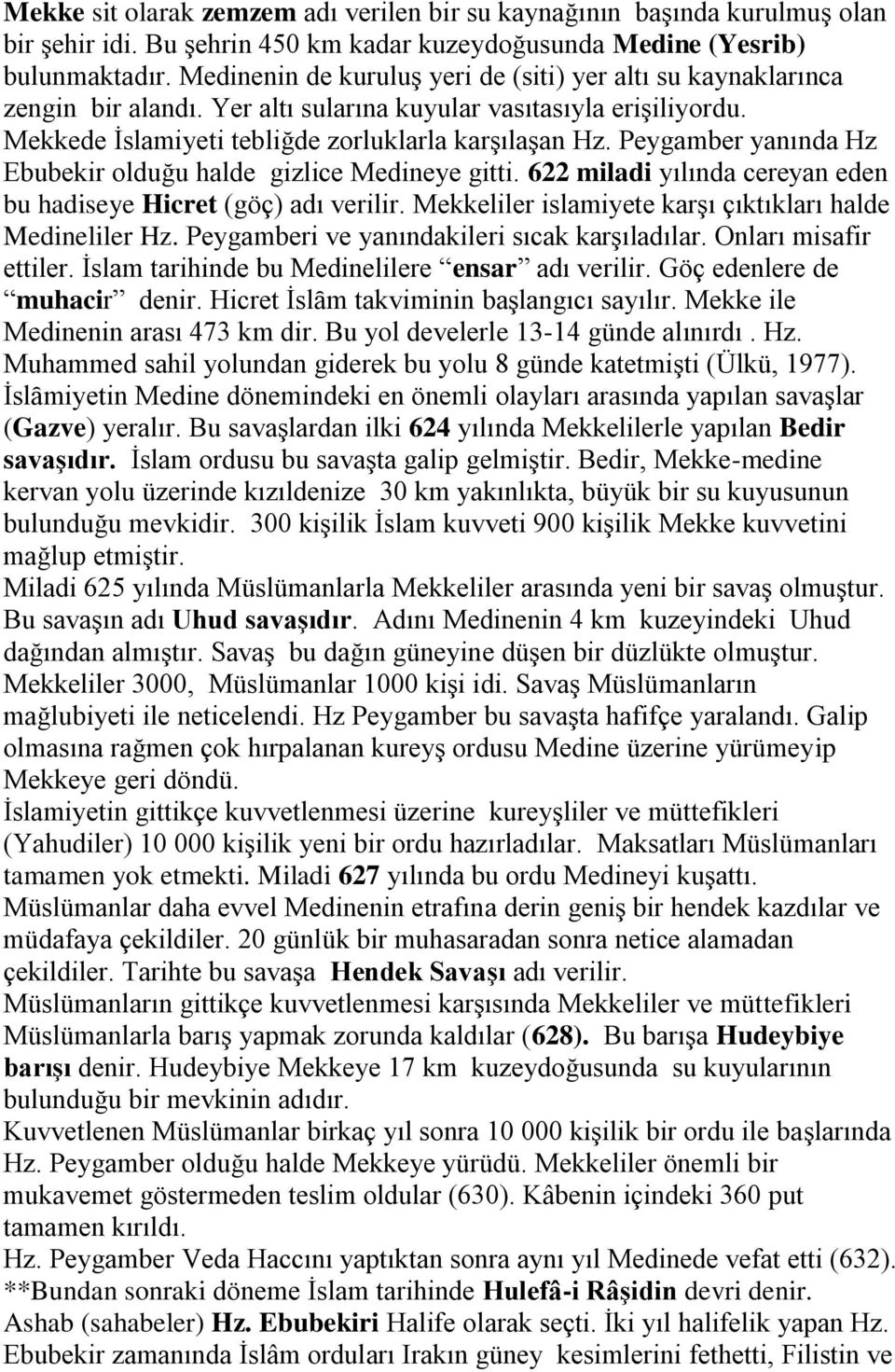 Peygamber yanında Hz Ebubekir olduğu halde gizlice Medineye gitti. 622 miladi yılında cereyan eden bu hadiseye Hicret (göç) adı verilir. Mekkeliler islamiyete karşı çıktıkları halde Medineliler Hz.