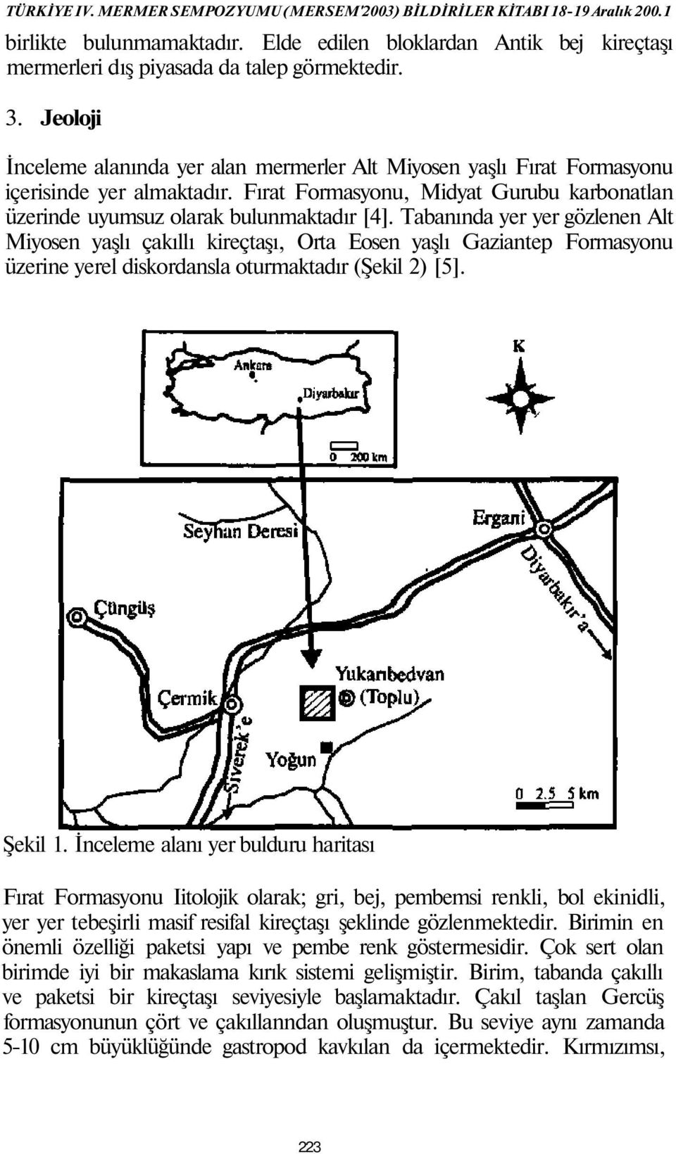 Tabanında yer yer gözlenen Alt Miyosen yaşlı çakıllı kireçtaşı, Orta Eosen yaşlı Gaziantep Formasyonu üzerine yerel diskordansla oturmaktadır (Şekil 2) [5]. Şekil 1.