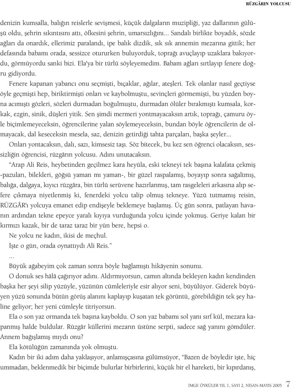 avuçlayýp uzaklara bakýyordu, görmüyordu sanki bizi. Ela'ya bir türlü söyleyemedim. Babam aðlarý sýrtlayýp fenere doðru gidiyordu. Fenere kapanan yabancý onu seçmiþti, býçaklar, aðýlar, ateþleri.