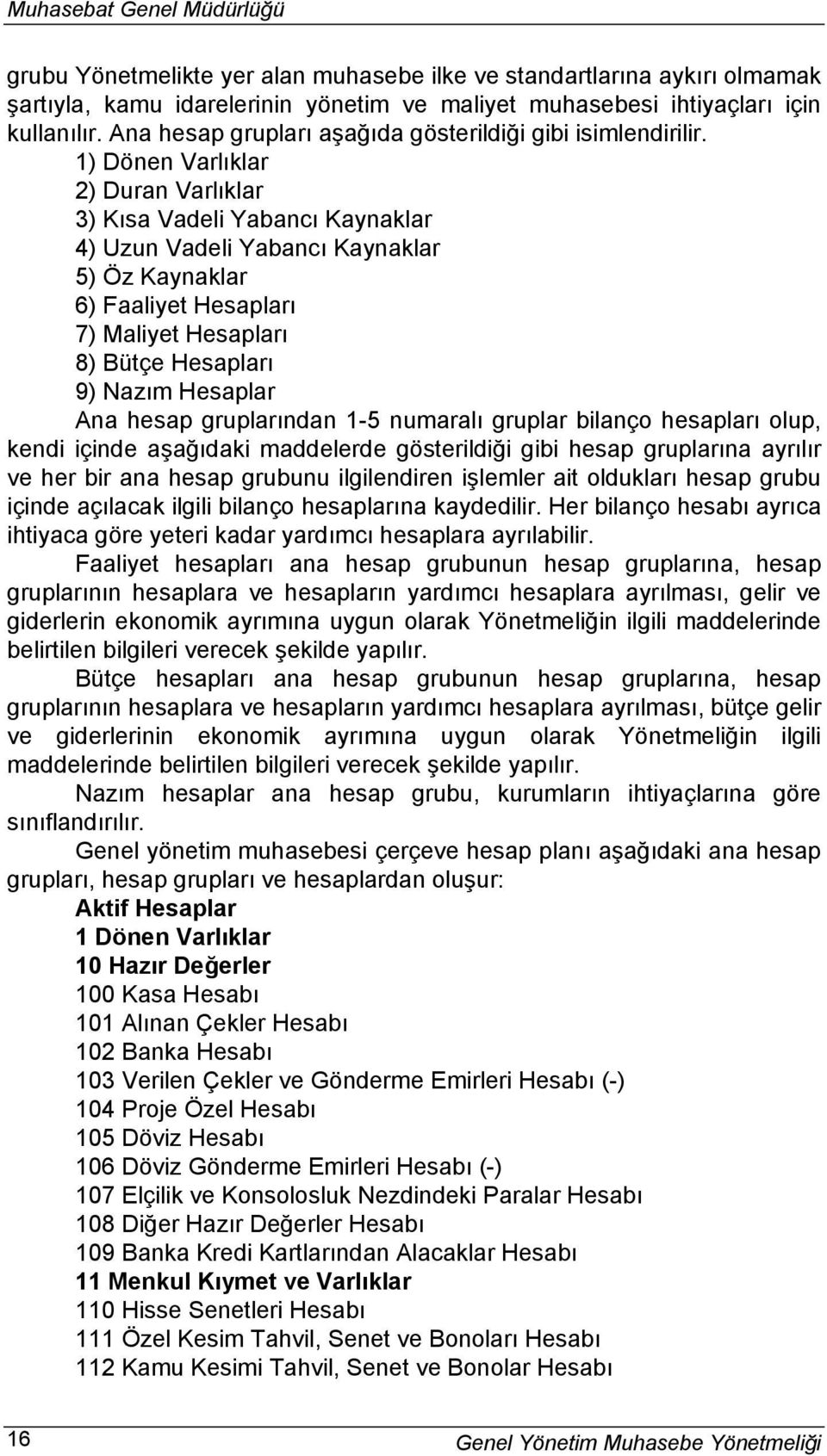 1) Dönen Varlıklar 2) Duran Varlıklar 3) Kısa Vadeli Yabancı Kaynaklar 4) Uzun Vadeli Yabancı Kaynaklar 5) Öz Kaynaklar 6) Faaliyet Hesapları 7) Maliyet Hesapları 8) Bütçe Hesapları 9) Nazım Hesaplar