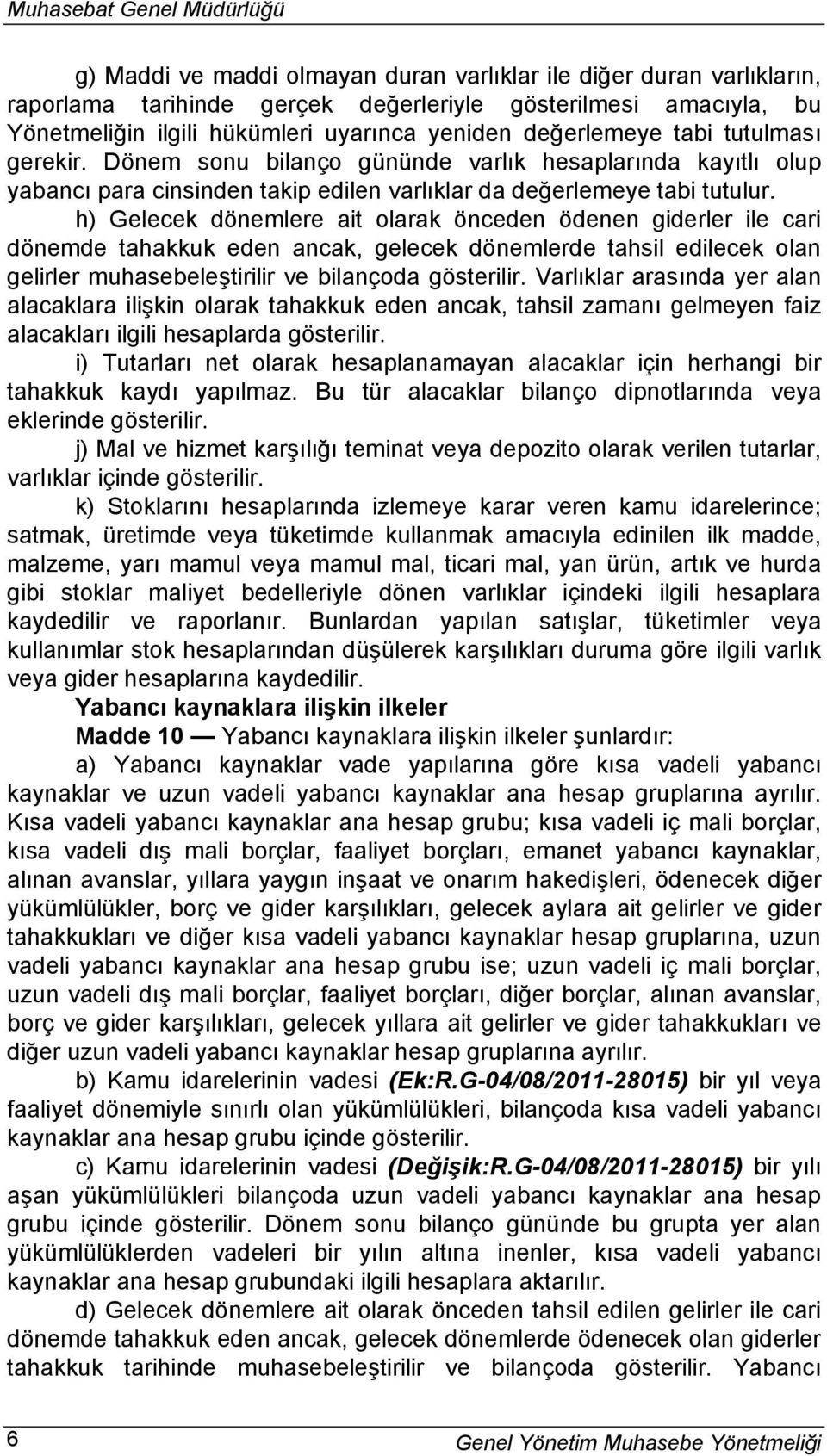 h) Gelecek dönemlere ait olarak önceden ödenen giderler ile cari dönemde tahakkuk eden ancak, gelecek dönemlerde tahsil edilecek olan gelirler muhasebeleştirilir ve bilançoda gösterilir.