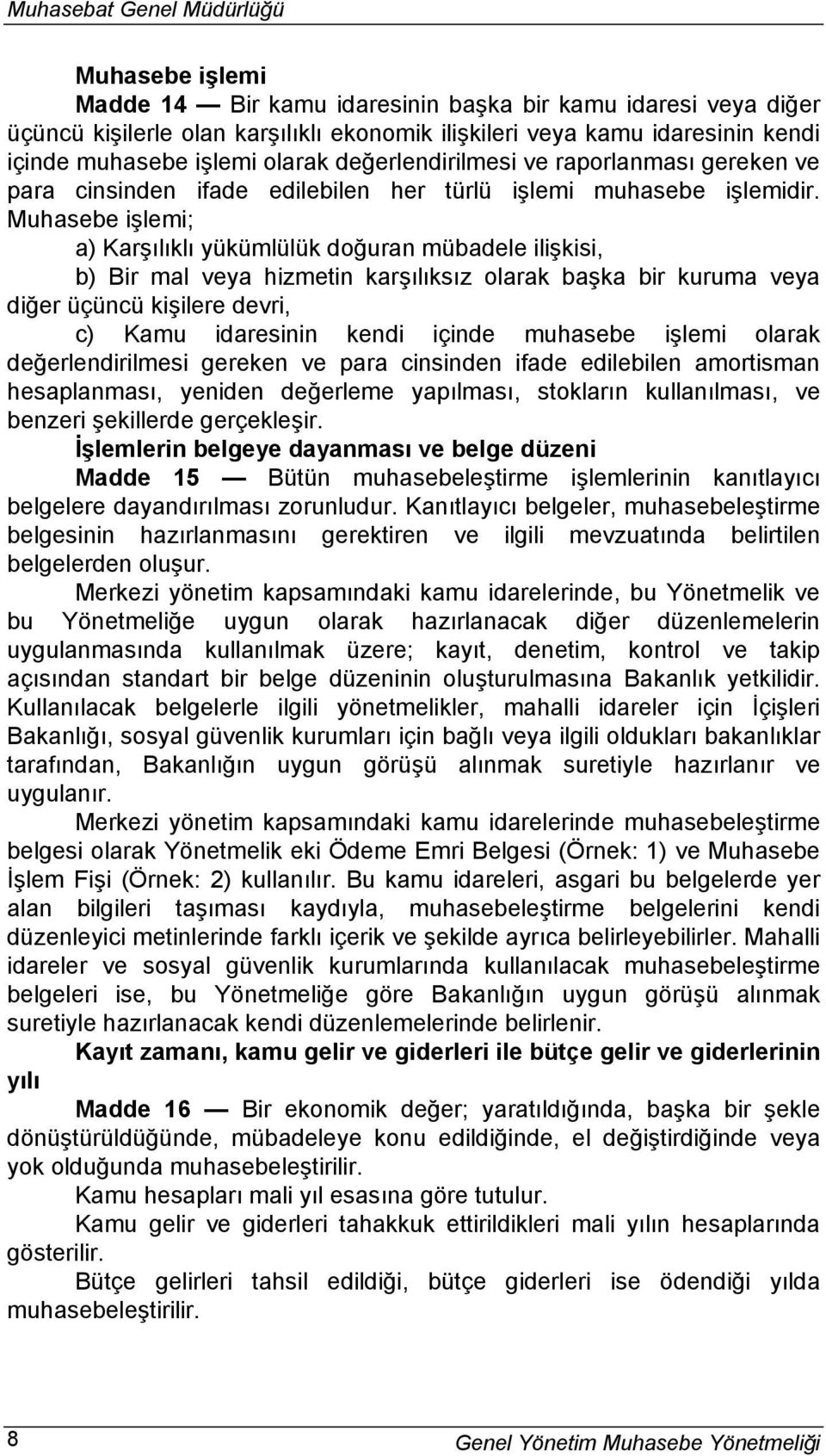 Muhasebe işlemi; a) Karşılıklı yükümlülük doğuran mübadele ilişkisi, b) Bir mal veya hizmetin karşılıksız olarak başka bir kuruma veya diğer üçüncü kişilere devri, c) Kamu idaresinin kendi içinde