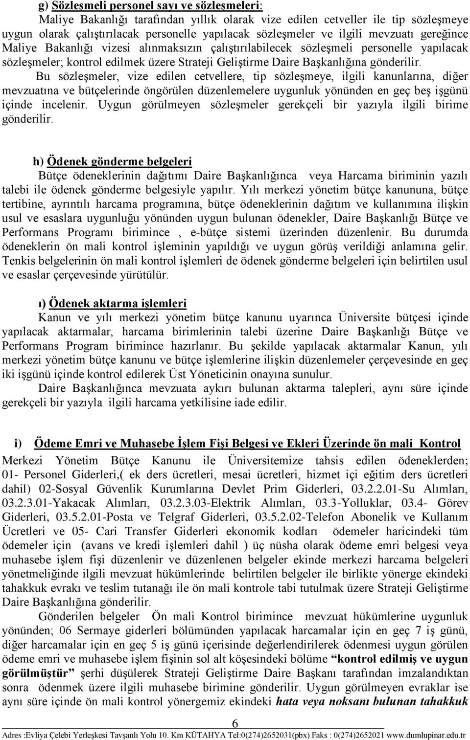 Bu sözleşmeler, vize edilen cetvellere, tip sözleşmeye, ilgili kanunlarına, diğer mevzuatına ve bütçelerinde öngörülen düzenlemelere uygunluk yönünden en geç beş işgünü içinde incelenir.