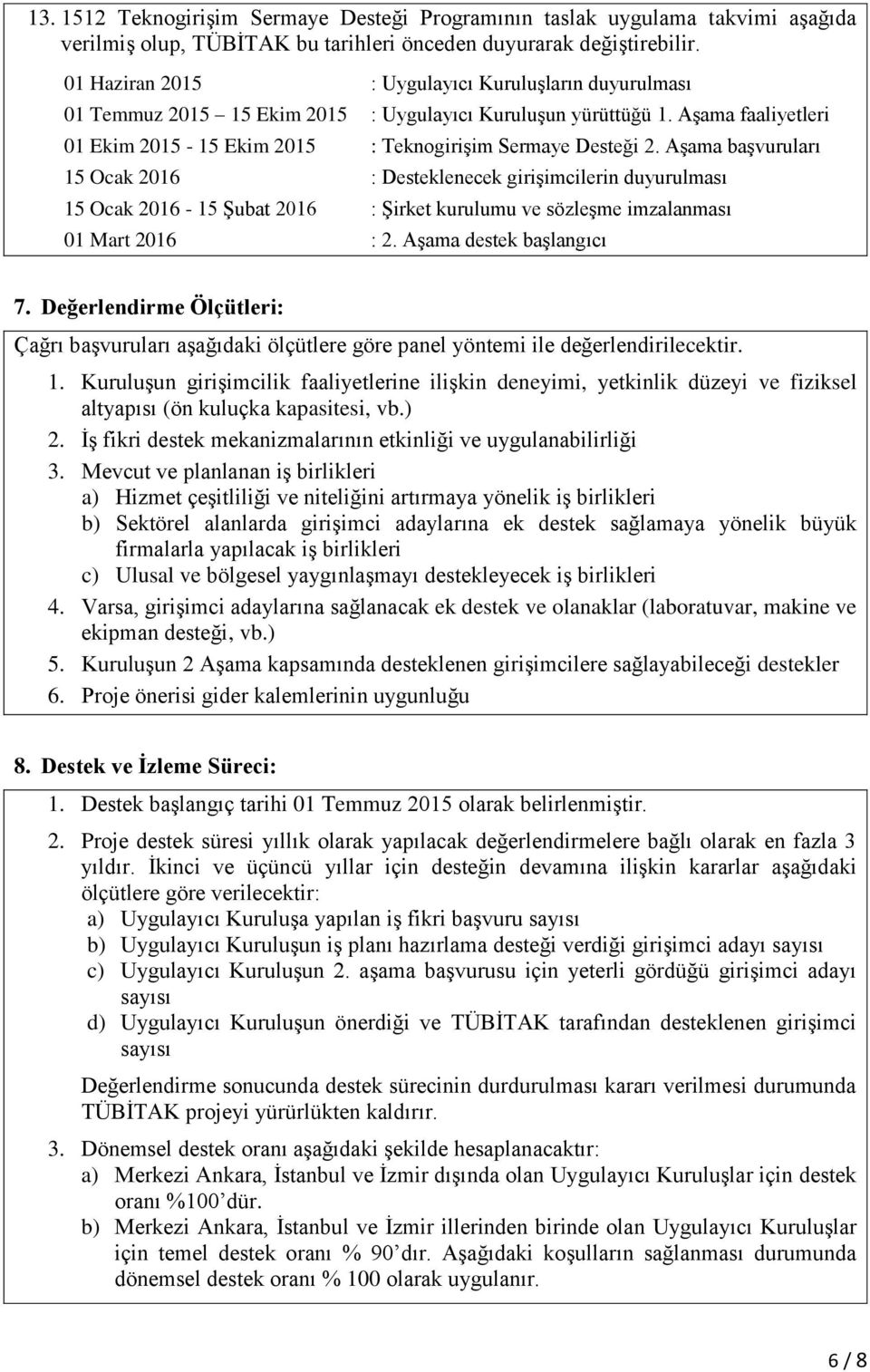 Aşama başvuruları 15 Ocak 2016 : Desteklenecek girişimcilerin duyurulması 15 Ocak 2016-15 Şubat 2016 : Şirket kurulumu ve sözleşme imzalanması 01 Mart 2016 : 2. Aşama destek başlangıcı 7.