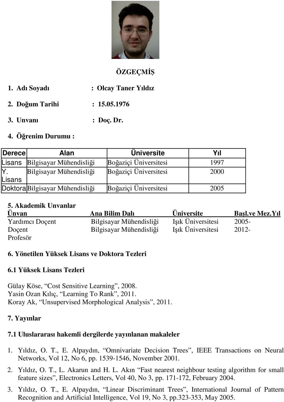 Bilgisayar Mühendisliği Boğaziçi Üniversitesi 2000 Lisans Doktora Bilgisayar Mühendisliği Boğaziçi Üniversitesi 2005 5. Akademik Unvanlar Ünvan Ana Bilim Dalı Üniversite Başl.ve Mez.