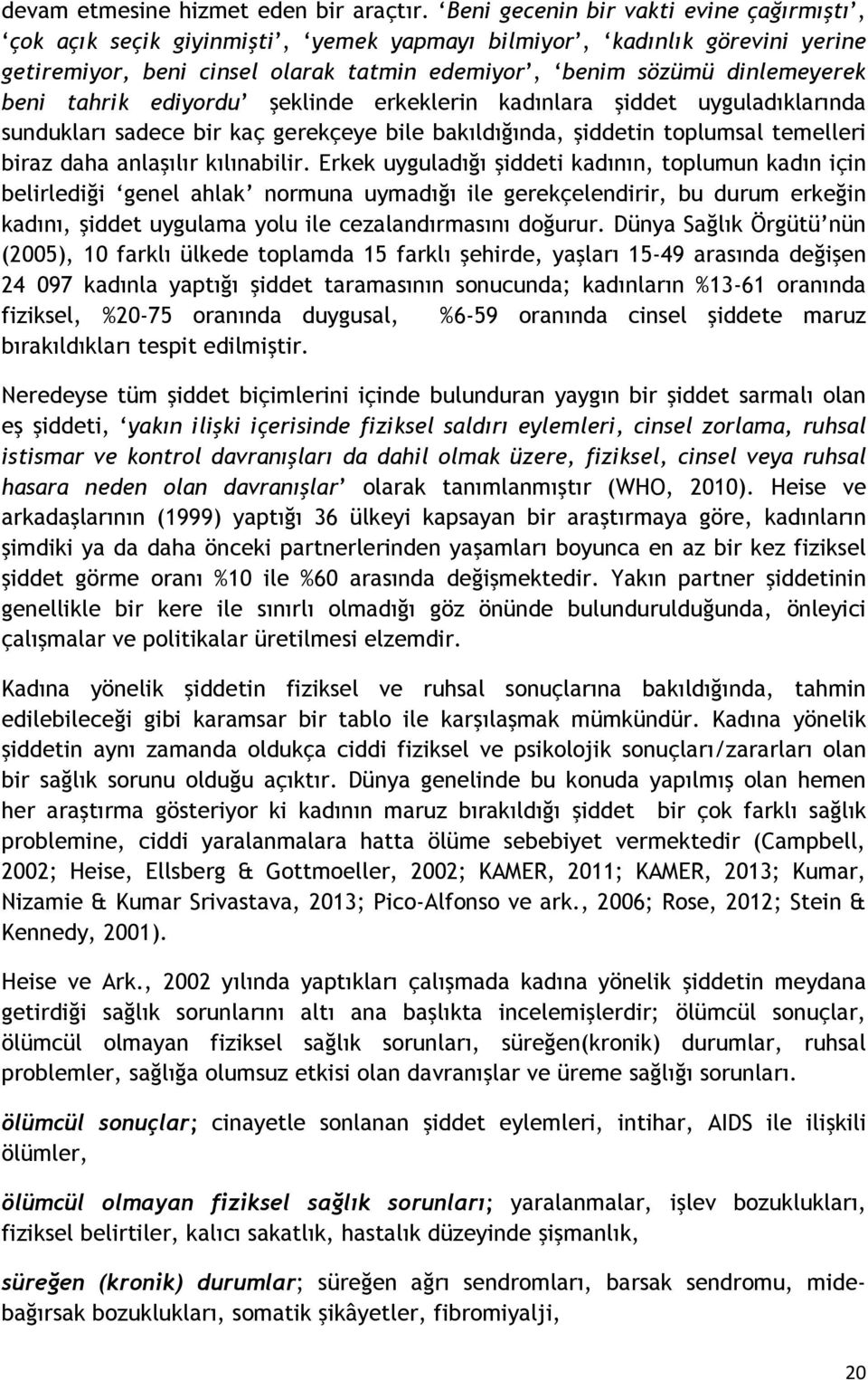 tahrik ediyordu şeklinde erkeklerin kadınlara şiddet uyguladıklarında sundukları sadece bir kaç gerekçeye bile bakıldığında, şiddetin toplumsal temelleri biraz daha anlaşılır kılınabilir.