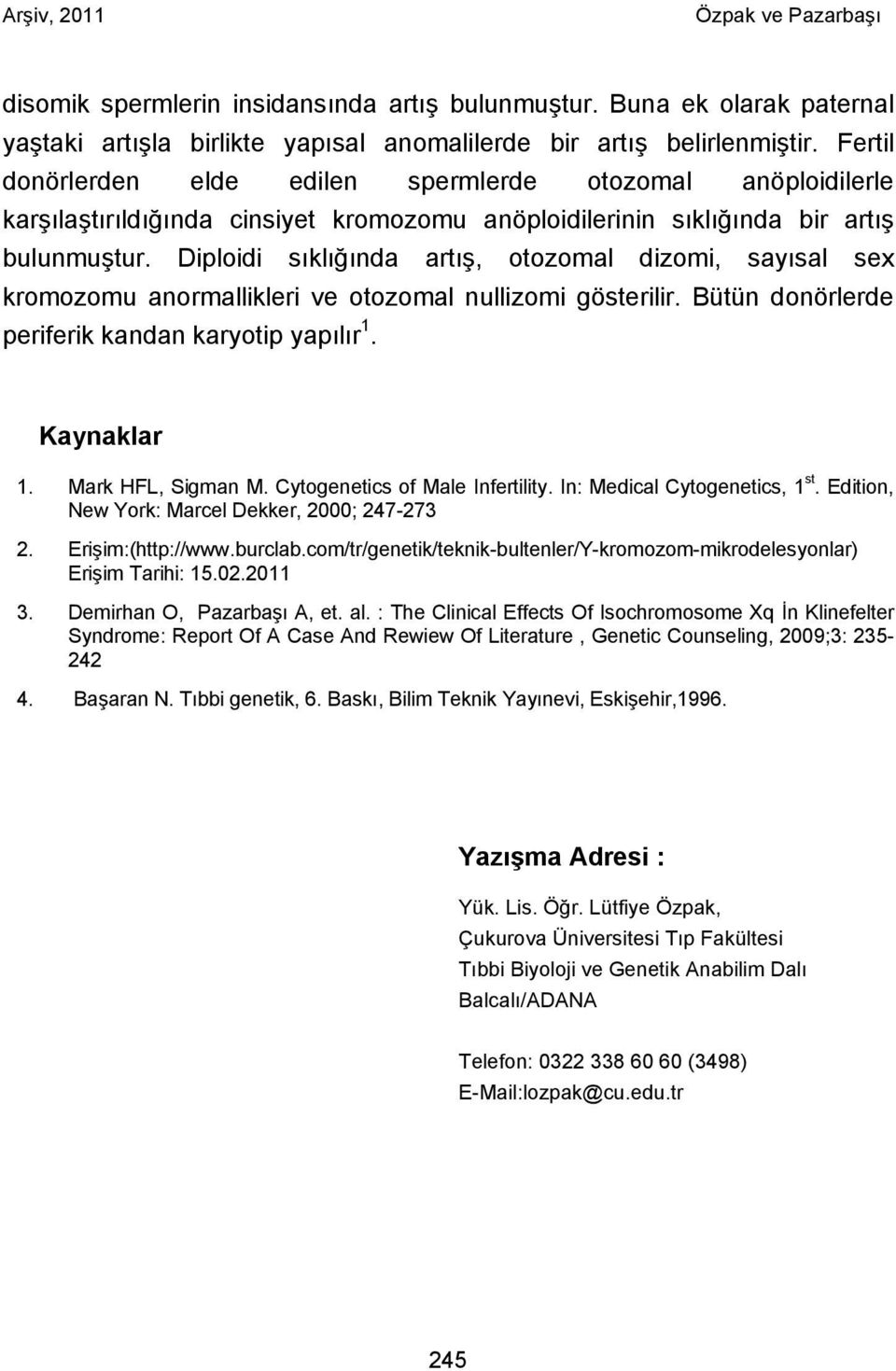 Diploidi sıklığında artış, otozomal dizomi, sayısal sex kromozomu anormallikleri ve otozomal nullizomi gösterilir. Bütün donörlerde periferik kandan karyotip yapılır 1. Kaynaklar 1.