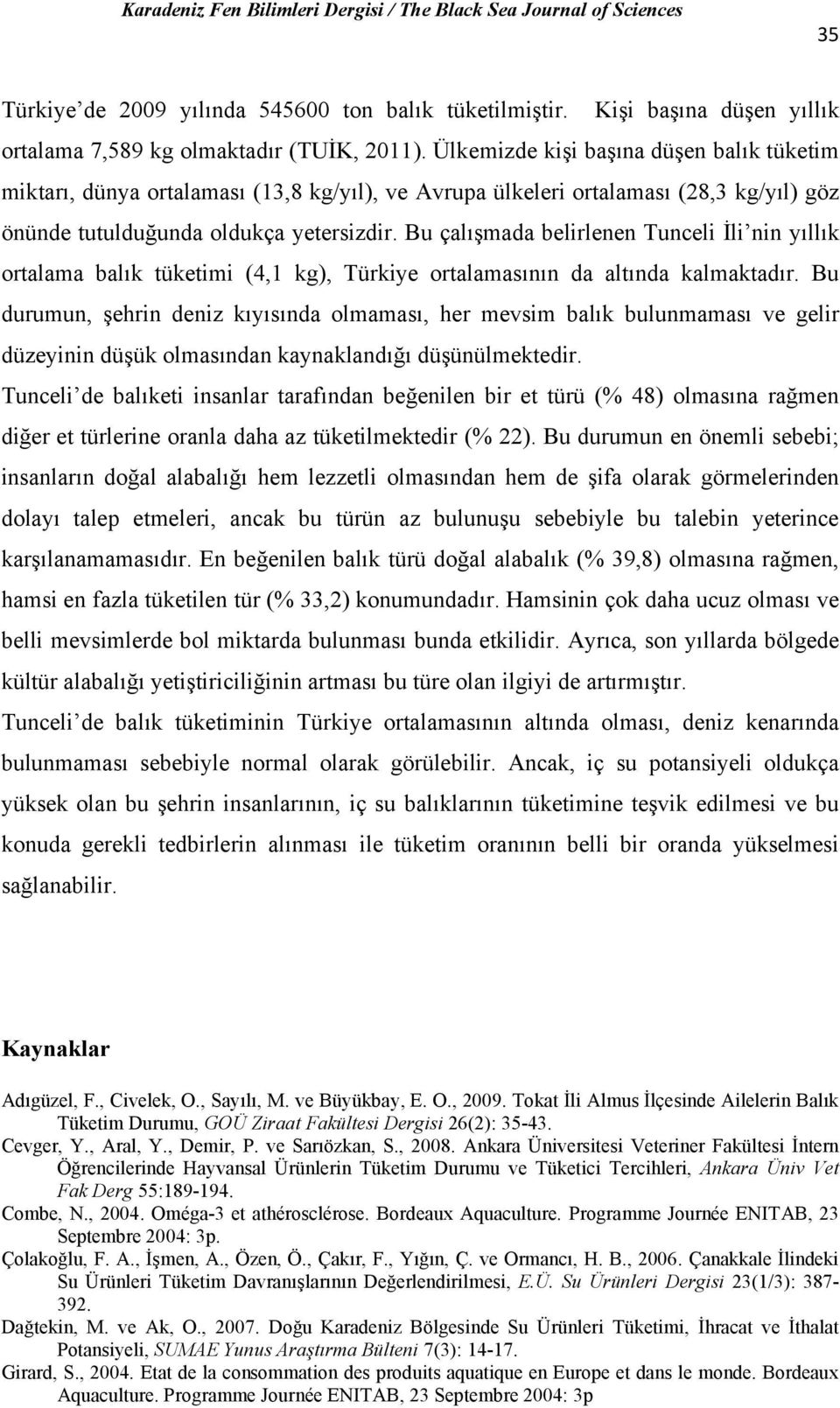 Bu çalışmada belirlenen Tunceli İli nin yıllık ortalama balık tüketimi (4,1 kg), Türkiye ortalamasının da altında kalmaktadır.
