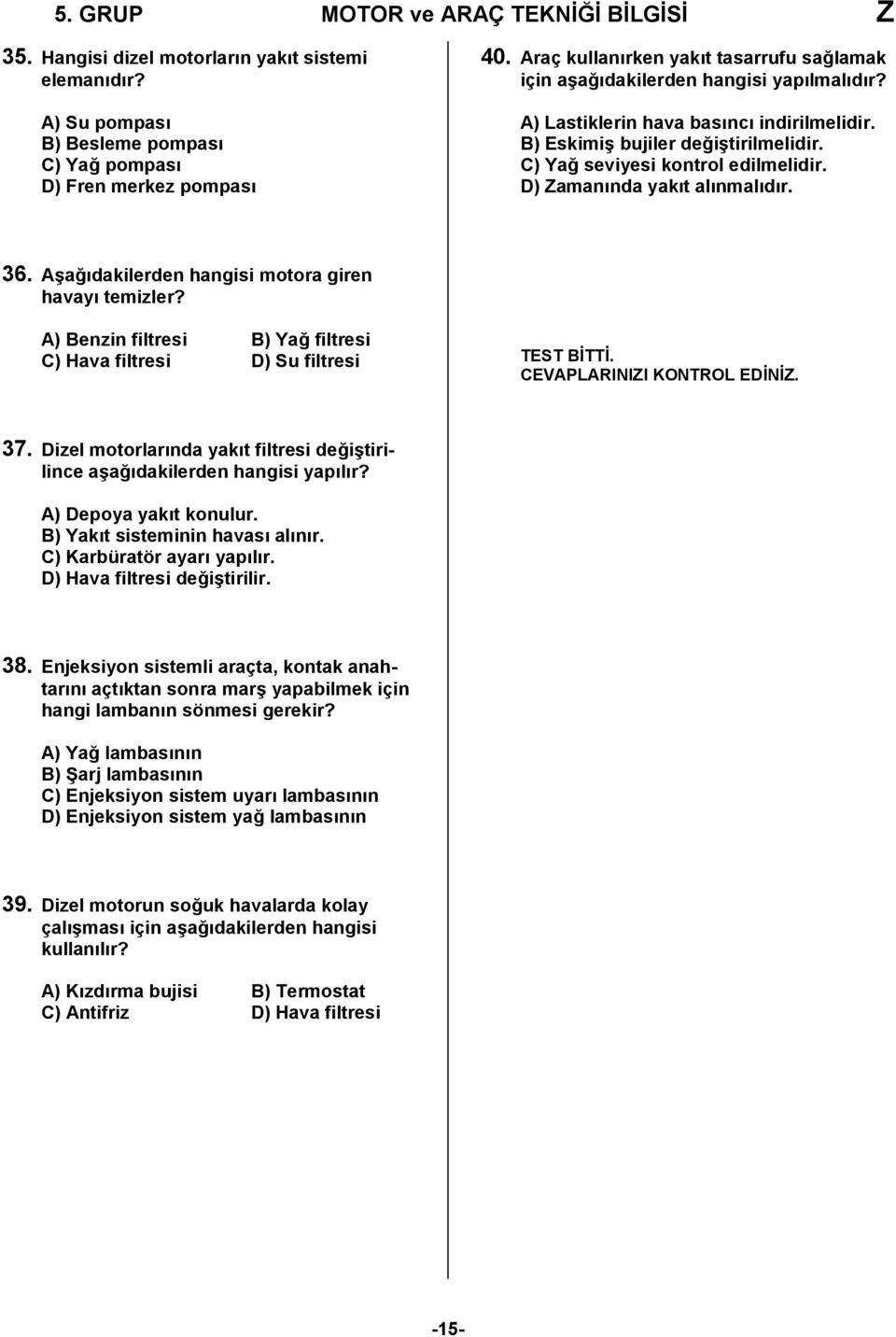 C) Yağ seviyesi kontrol edilmelidir. D) Zamanında yakıt alınmalıdır. 36. Aşağıdakilerden hangisi motora giren havayı temizler?