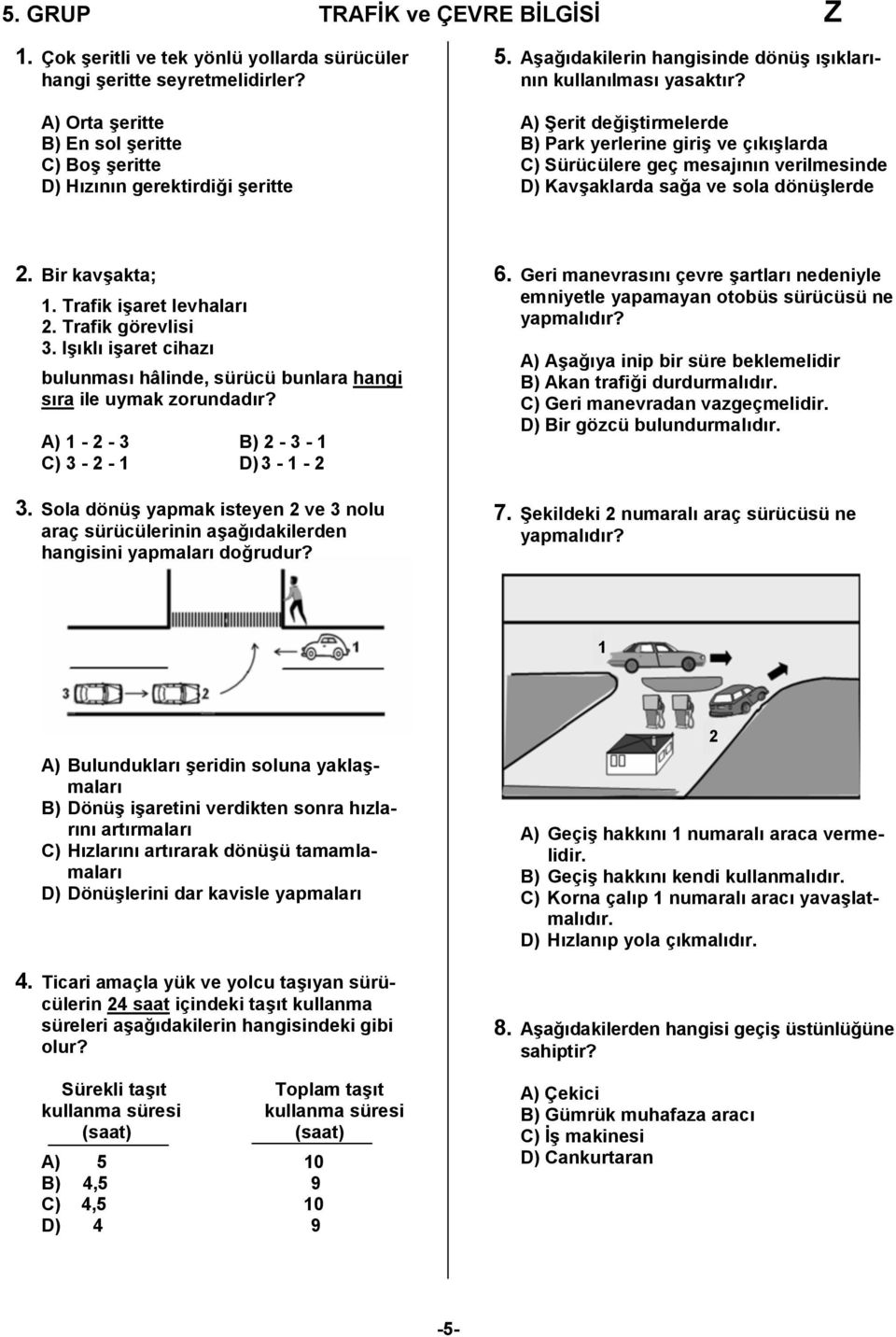 A) Şerit değiştirmelerde B) Park yerlerine giriş ve çıkışlarda C) Sürücülere geç mesajının verilmesinde D) Kavşaklarda sağa ve sola dönüşlerde 2. Bir kavşakta; 1. Trafik işaret levhaları 2.