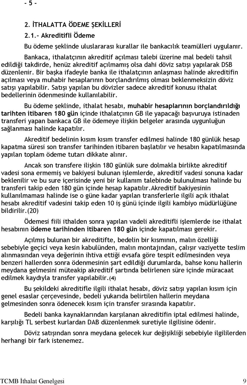 Bir başka ifadeyle banka ile ithalatçının anlaşması halinde akreditifin açılması veya muhabir hesaplarının borçlandırılmış olması beklenmeksizin döviz satışı yapılabilir.