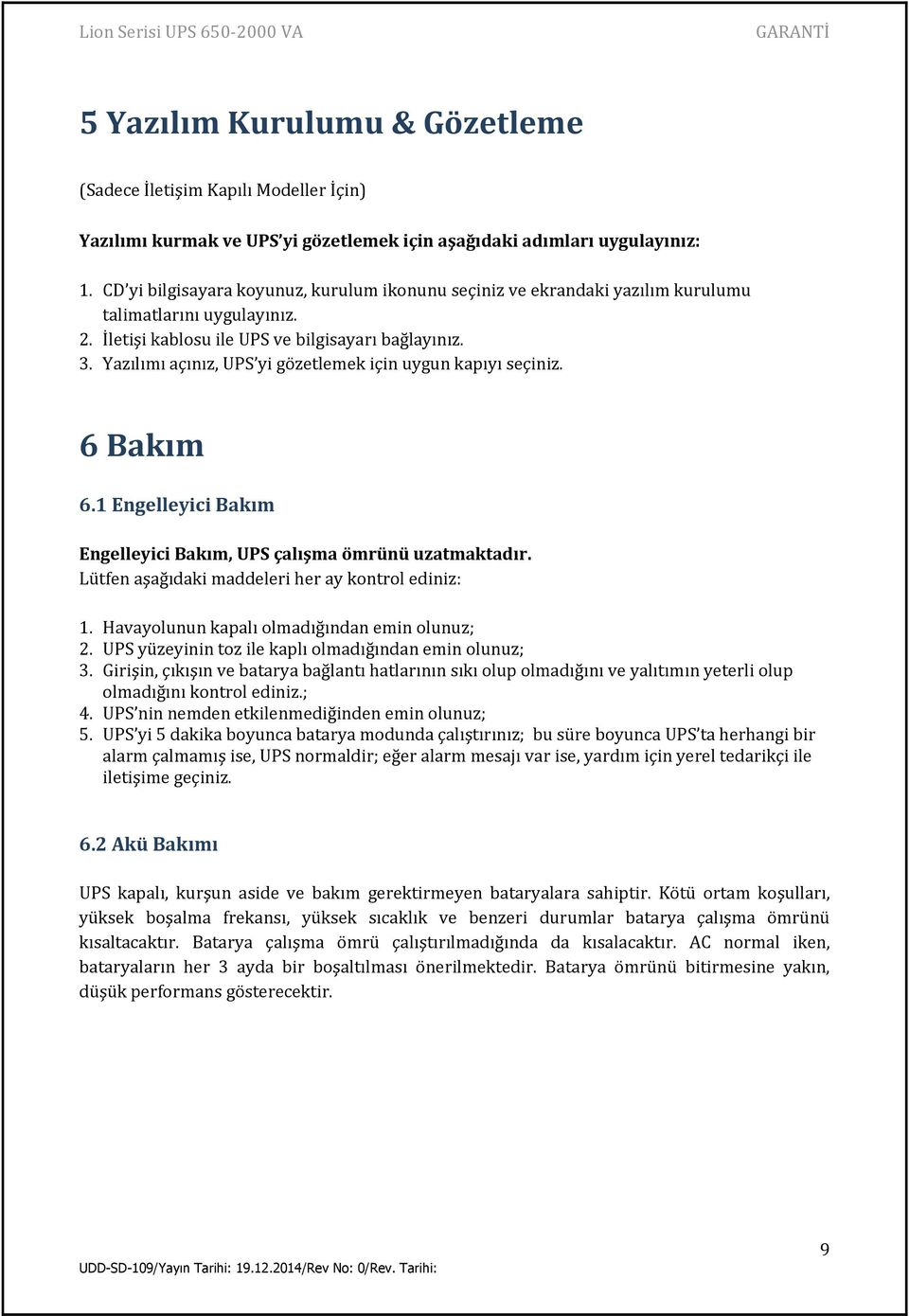 Yazılımı açınız, UPS yi gözetlemek için uygun kapıyı seçiniz. 6 Bakım 6.1 Engelleyici Bakım Engelleyici Bakım, UPS çalışma ömrünü uzatmaktadır. Lütfen aşağıdaki maddeleri her ay kontrol ediniz: 1.